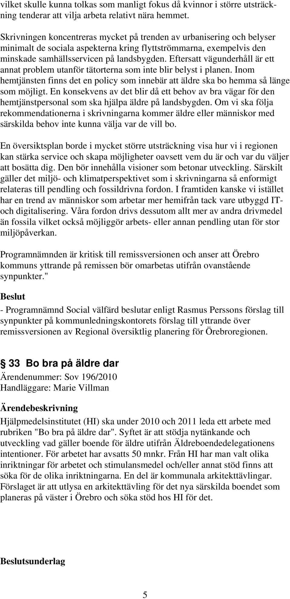 Eftersatt vägunderhåll är ett annat problem utanför tätorterna som inte blir belyst i planen. Inom hemtjänsten finns det en policy som innebär att äldre ska bo hemma så länge som möjligt.