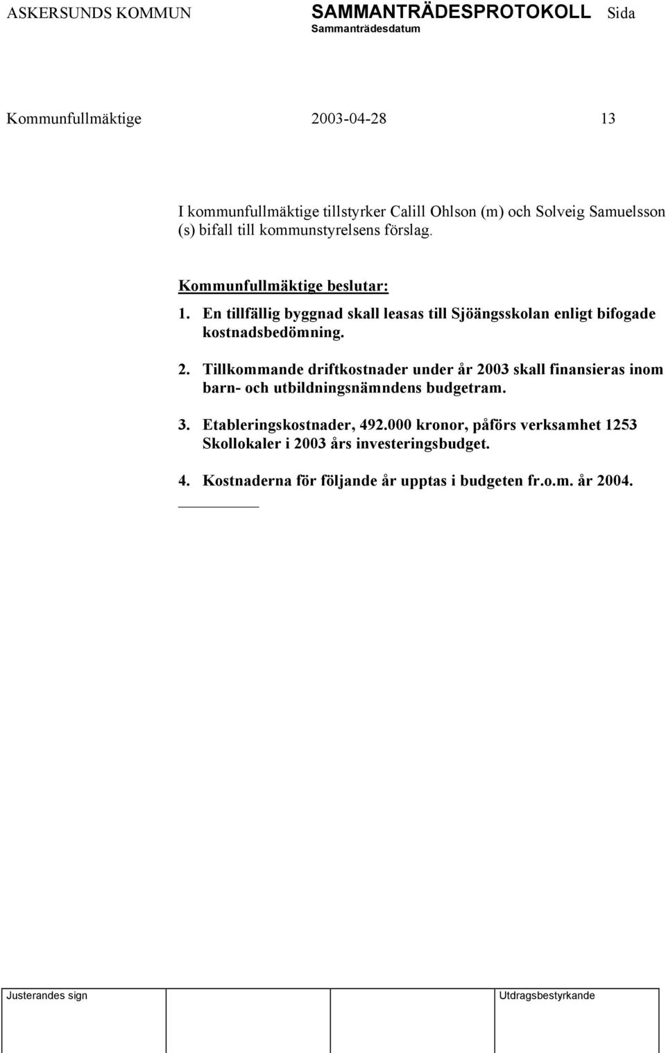 Tillkommande driftkostnader under år 2003 skall finansieras inom barn- och utbildningsnämndens budgetram. 3.