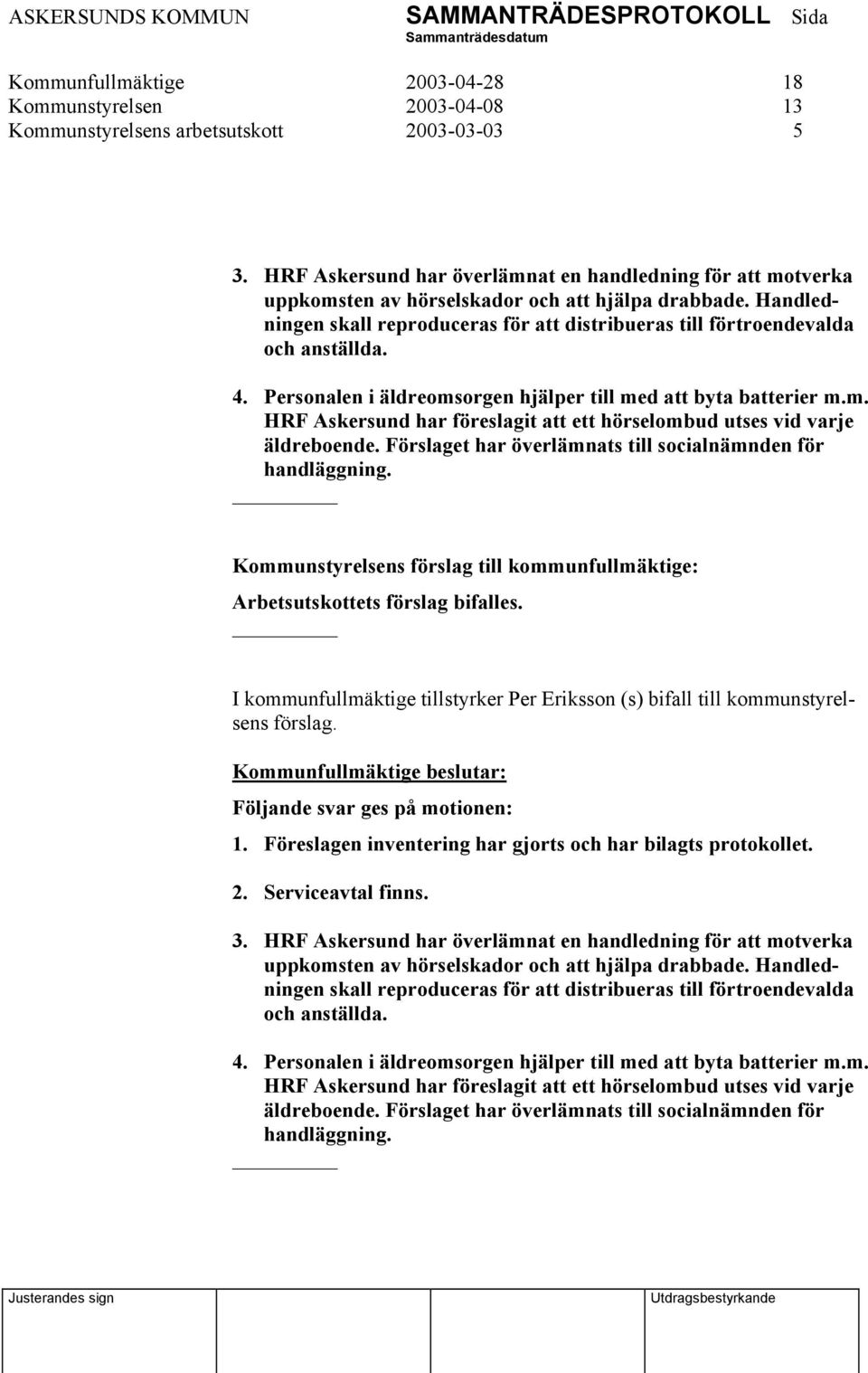 Handledningen skall reproduceras för att distribueras till förtroendevalda och anställda. 4. Personalen i äldreomsorgen hjälper till med att byta batterier m.m. HRF Askersund har föreslagit att ett hörselombud utses vid varje äldreboende.