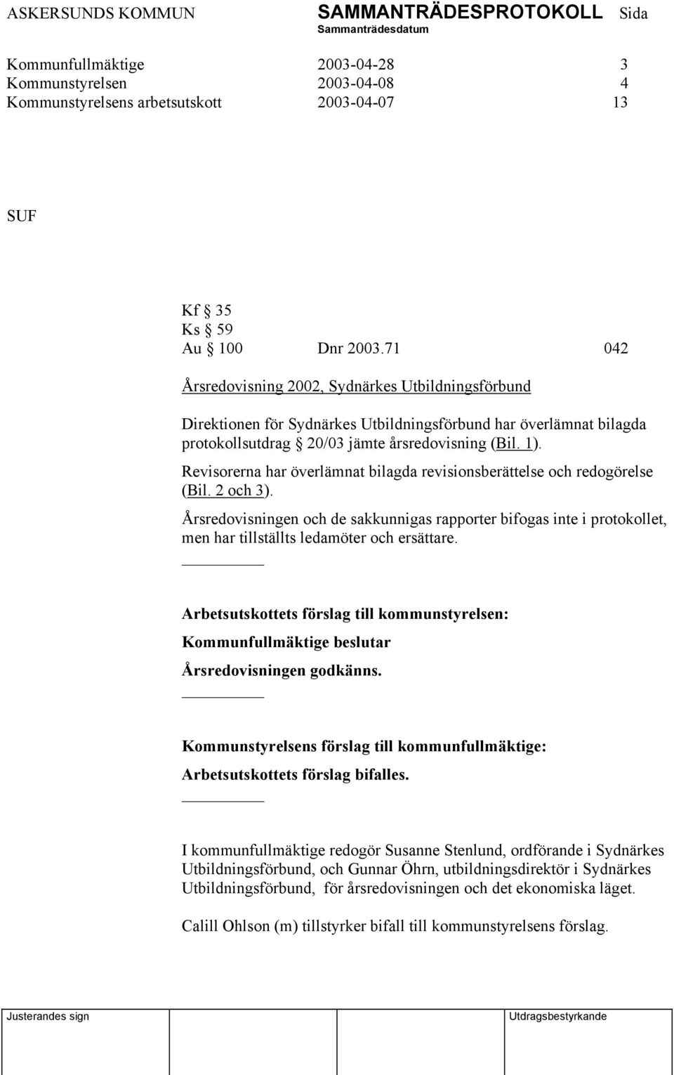 Revisorerna har överlämnat bilagda revisionsberättelse och redogörelse (Bil. 2 och 3).