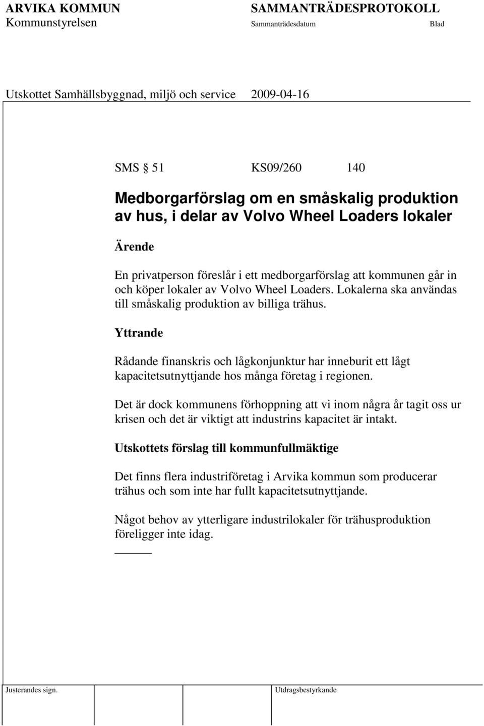 Yttrande Rådande finanskris och lågkonjunktur har inneburit ett lågt kapacitetsutnyttjande hos många företag i regionen.