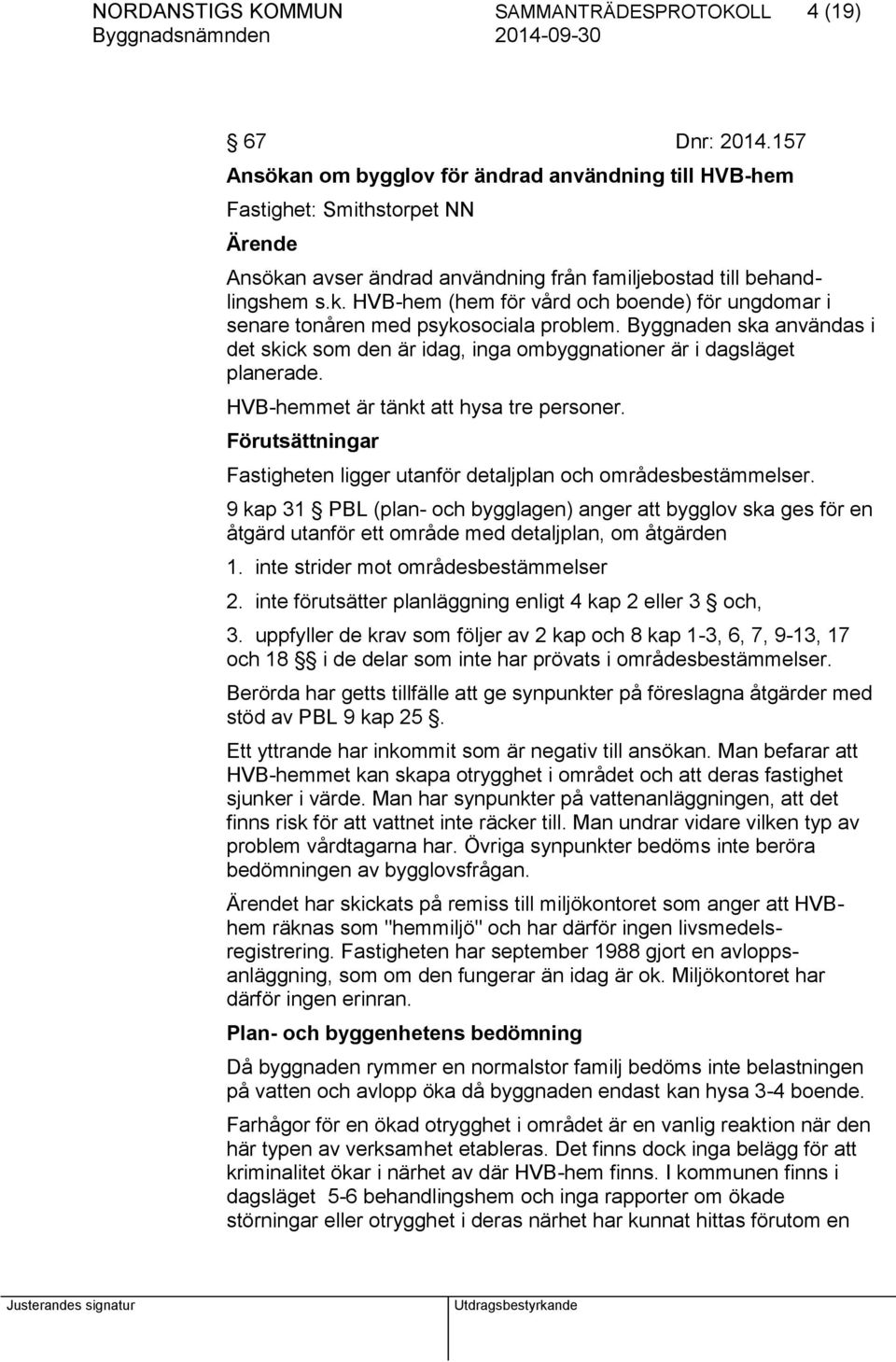 Byggnaden ska användas i det skick som den är idag, inga ombyggnationer är i dagsläget planerade. HVB-hemmet är tänkt att hysa tre personer.