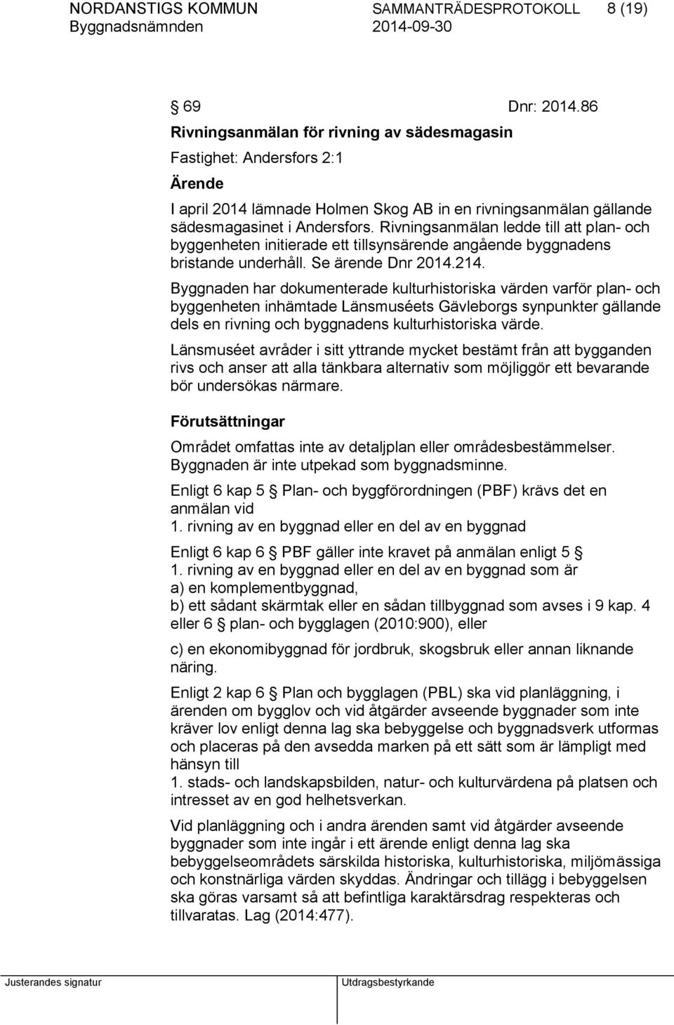 Rivningsanmälan ledde till att plan- och byggenheten initierade ett tillsynsärende angående byggnadens bristande underhåll. Se ärende Dnr 2014.214.