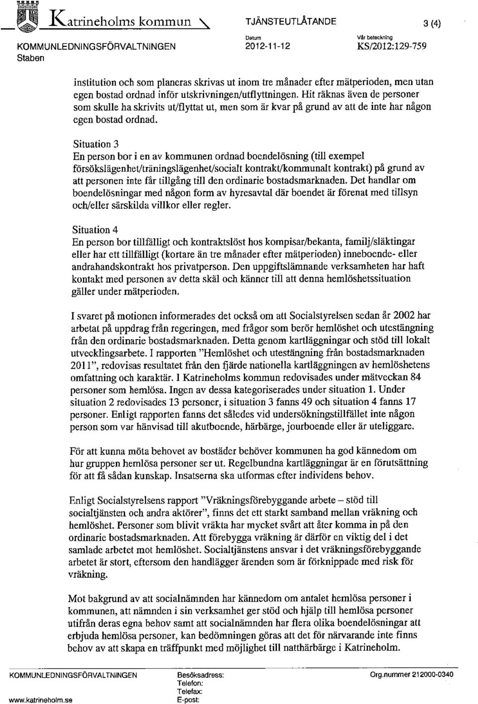 Situation 3 Enperson bor i en av kommunen ordnad boendelösning (till exempel försökslägenheuträningslägenhet/socialt kontrakt kommunalt kontrakt) p$ grund av att personen inte får tillgång till den