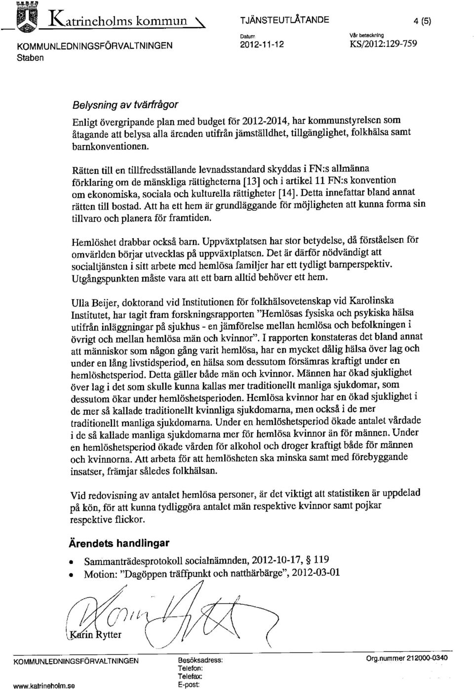 Rätten till en tillfredsställande levnadsstandard skyddas i FNs allmänna förklaring om de mänskliga rättigheterna [13] och i artikel 11 FN:s konvention om ekonomiska, sociala och kulturella