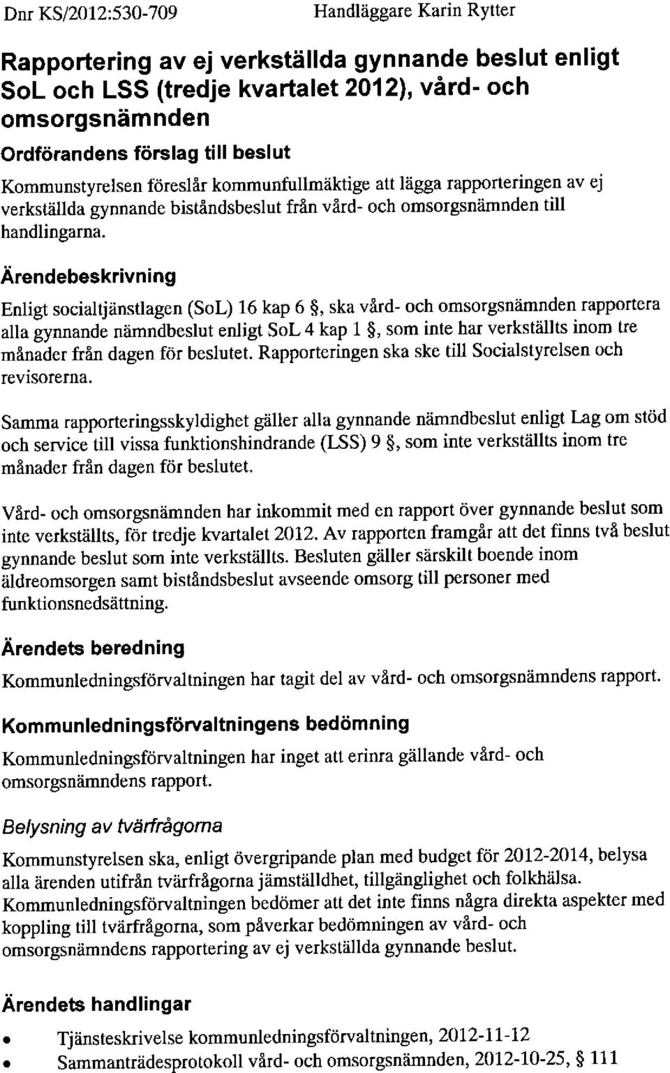 Årendebeskrivning Enligt socialtjänsflagen (SoL) 16 kap 6, ska vård- och omsorgsnämnden rapportera alla gynnande nämndbeslut enligt SoL 4 kap 1, som inte har verkställts inom tre månader från dagen