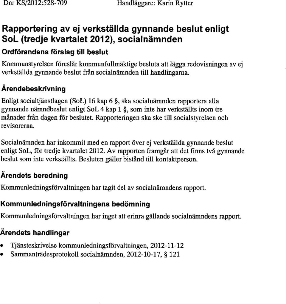 Ärendebeskrivning Enligt socialtjänstlagen (SoL) 16 kap 6, ska socialnämnden rapportera alla gynnande nämndbeslut enligt SoL 4 kap 1, som inte har verkställts inom tre månader från dagen för beslutet.