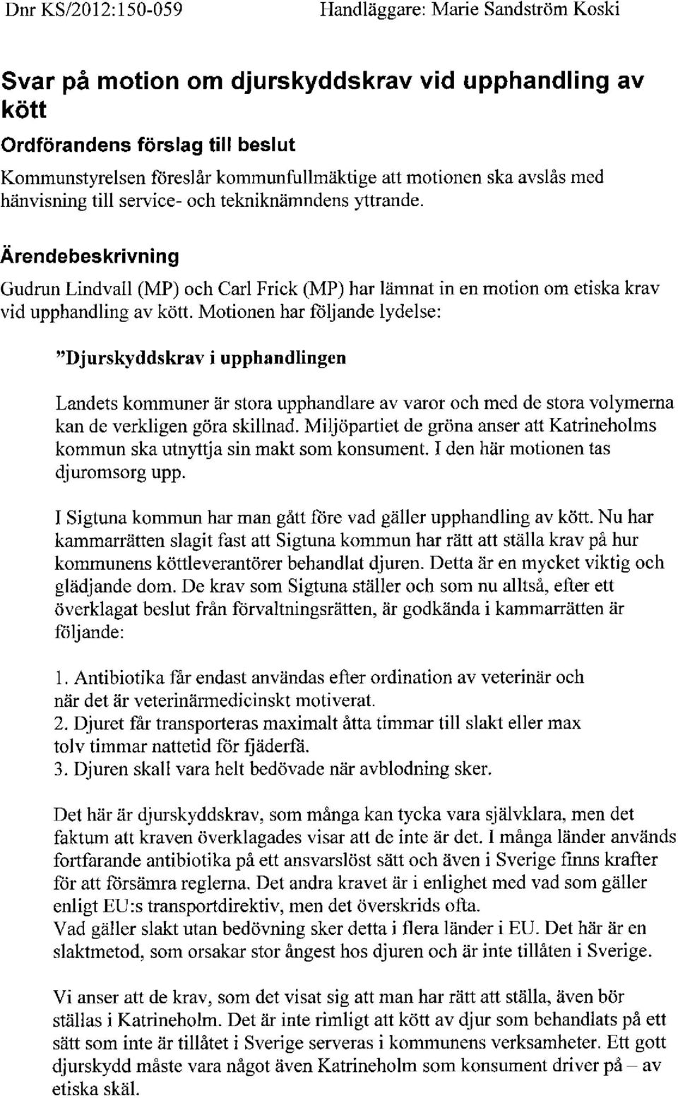 Motionen haz följande lydelse: "Djurskyddskrav Tupphandlingen Landets kommuner är stora upphandlare av varor och med de stora volymerna kan de verkligen göra skillnad.