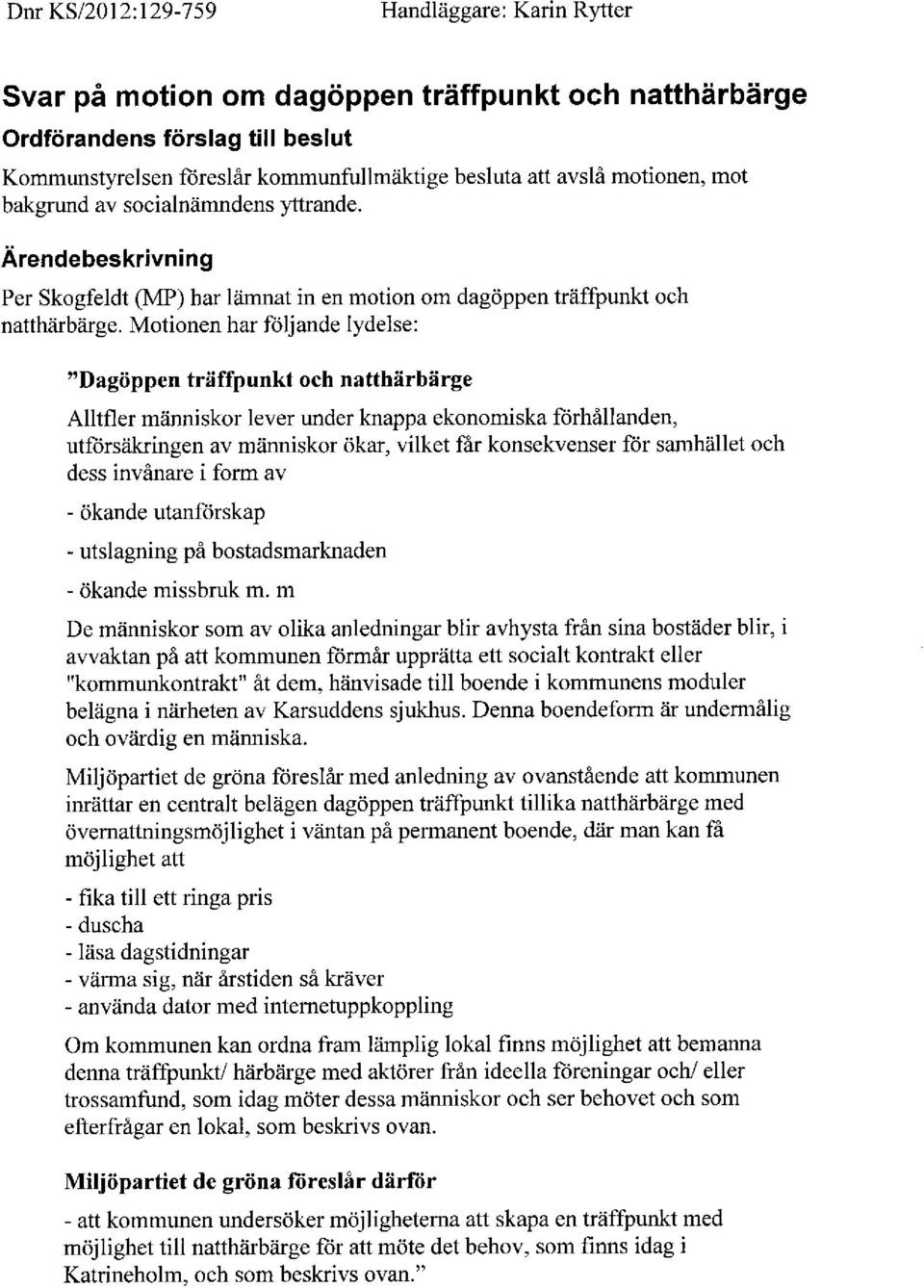 Motionen har följande lydelse: "Dagöppen träffpunkt och natthärbärge Alltfler människor lever under knappa ekonomiska förhållanden, utförsäkringen av människor ökar, vilket får konsekvenser för