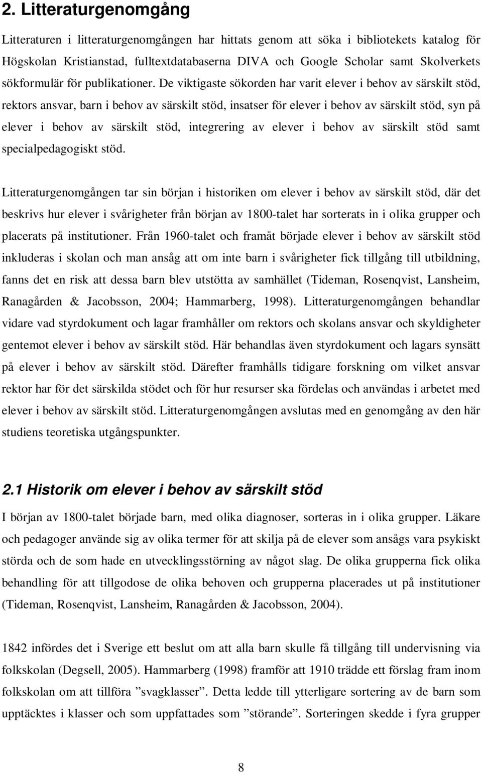 De viktigaste sökorden har varit elever i behov av särskilt stöd, rektors ansvar, barn i behov av särskilt stöd, insatser för elever i behov av särskilt stöd, syn på elever i behov av särskilt stöd,