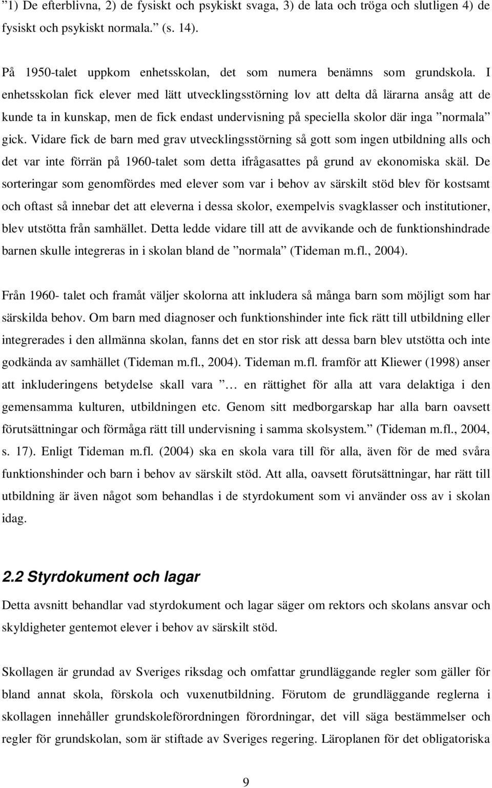 I enhetsskolan fick elever med lätt utvecklingsstörning lov att delta då lärarna ansåg att de kunde ta in kunskap, men de fick endast undervisning på speciella skolor där inga normala gick.