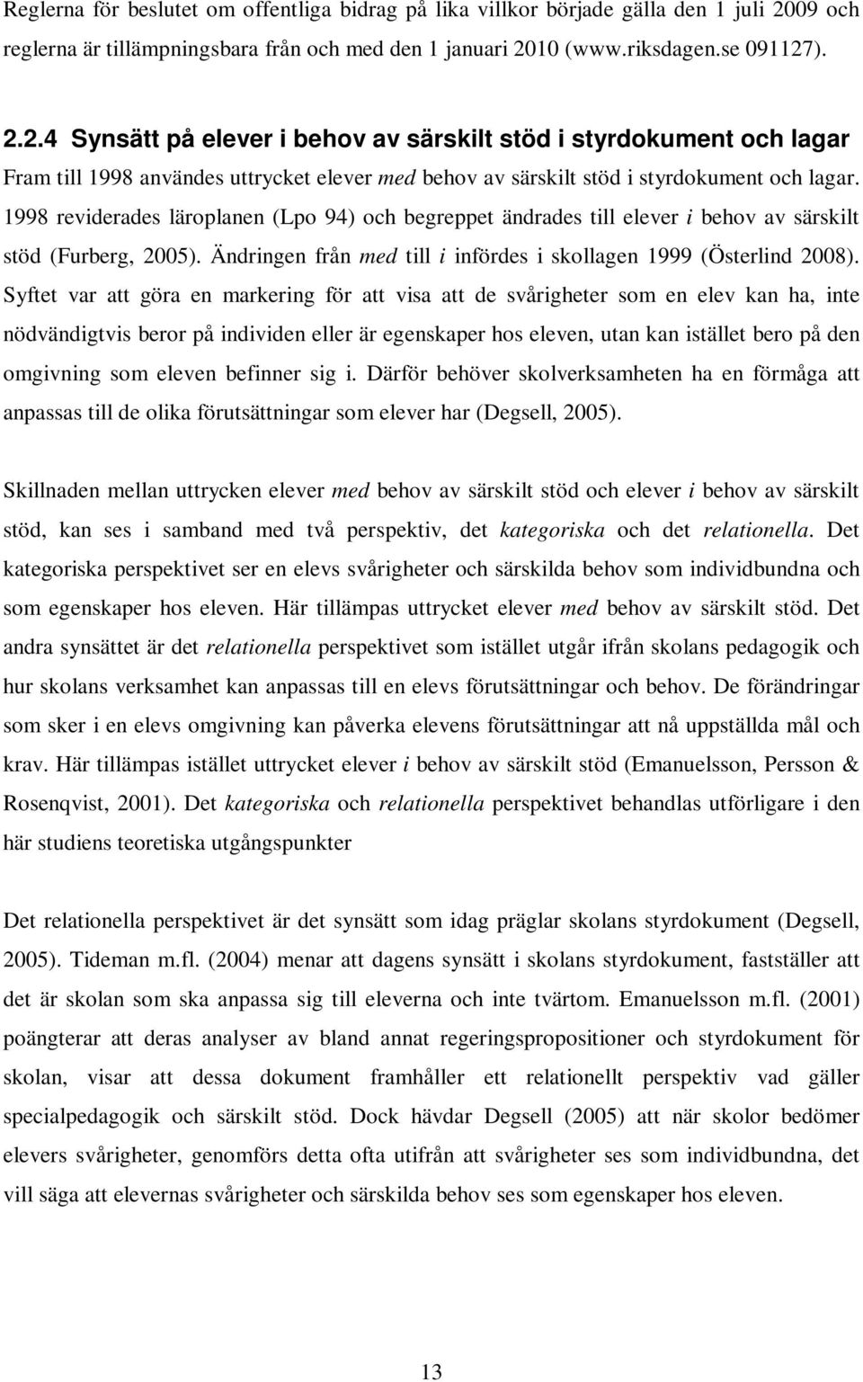 10 (www.riksdagen.se 091127). 2.2.4 Synsätt på elever i behov av särskilt stöd i styrdokument och lagar Fram till 1998 användes uttrycket elever med behov av särskilt stöd i styrdokument och lagar.