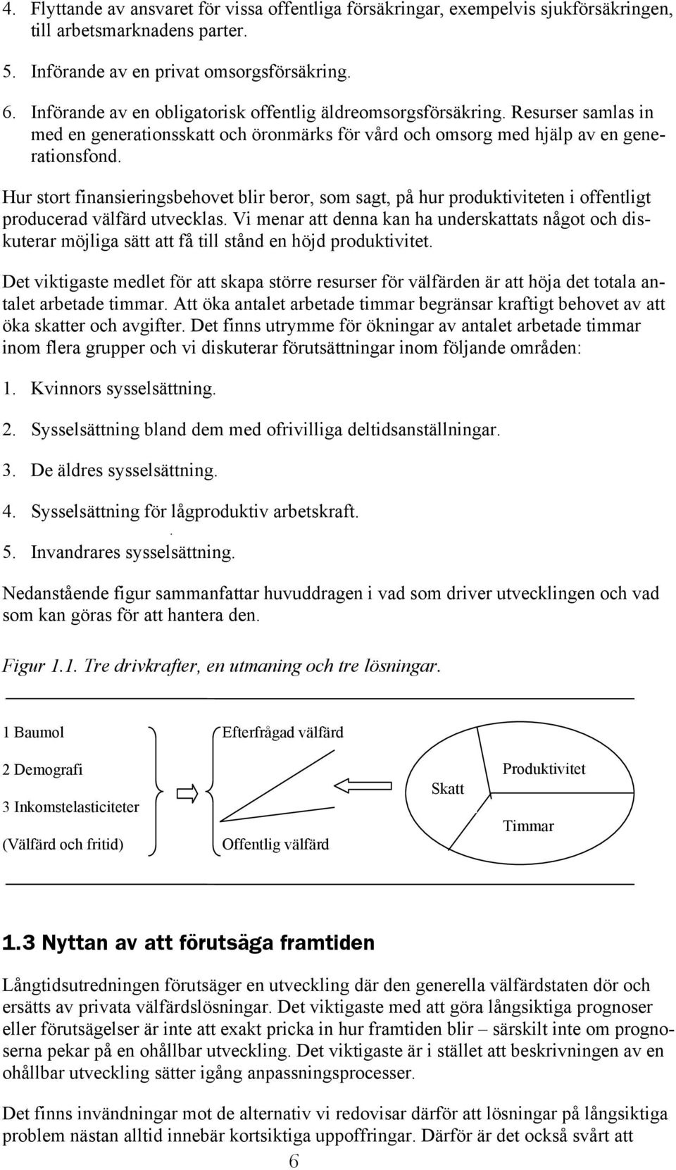 Hur stort finansieringsbehovet blir beror, som sagt, på hur produktiviteten i offentligt producerad välfärd utvecklas.