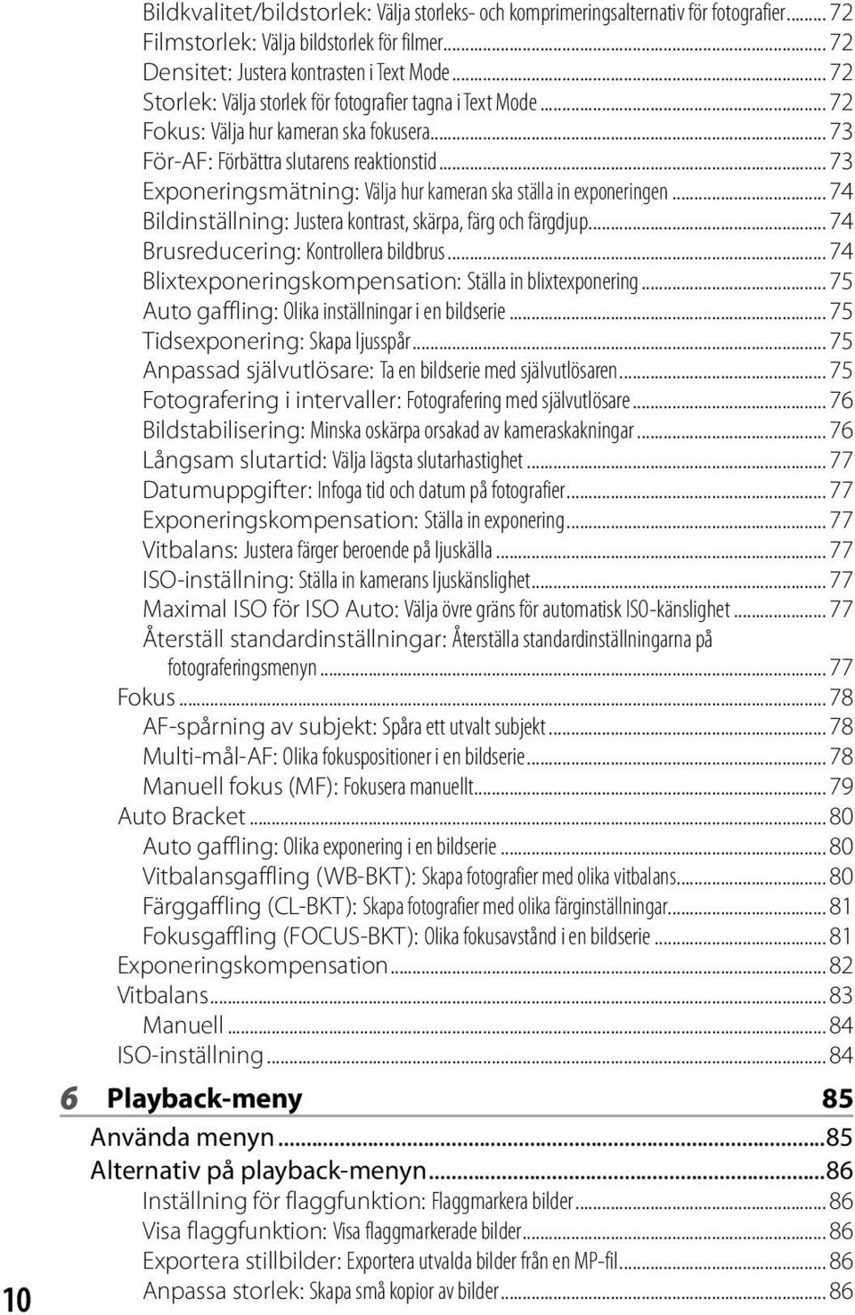 .. 73 Exponeringsmätning: Välja hur kameran ska ställa in exponeringen... 74 Bildinställning: Justera kontrast, skärpa, färg och färgdjup... 74 Brusreducering: Kontrollera bildbrus.