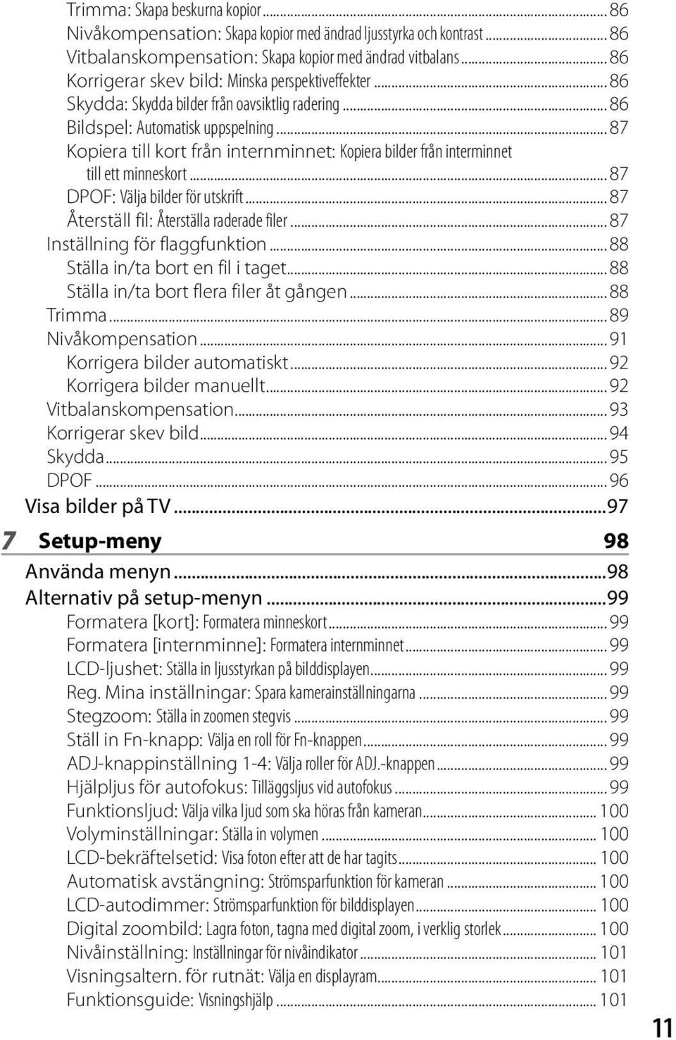 .. 87 Kopiera till kort från internminnet: Kopiera bilder från interminnet till ett minneskort... 87 DPOF: Välja bilder för utskrift... 87 Återställ fil: Återställa raderade filer.