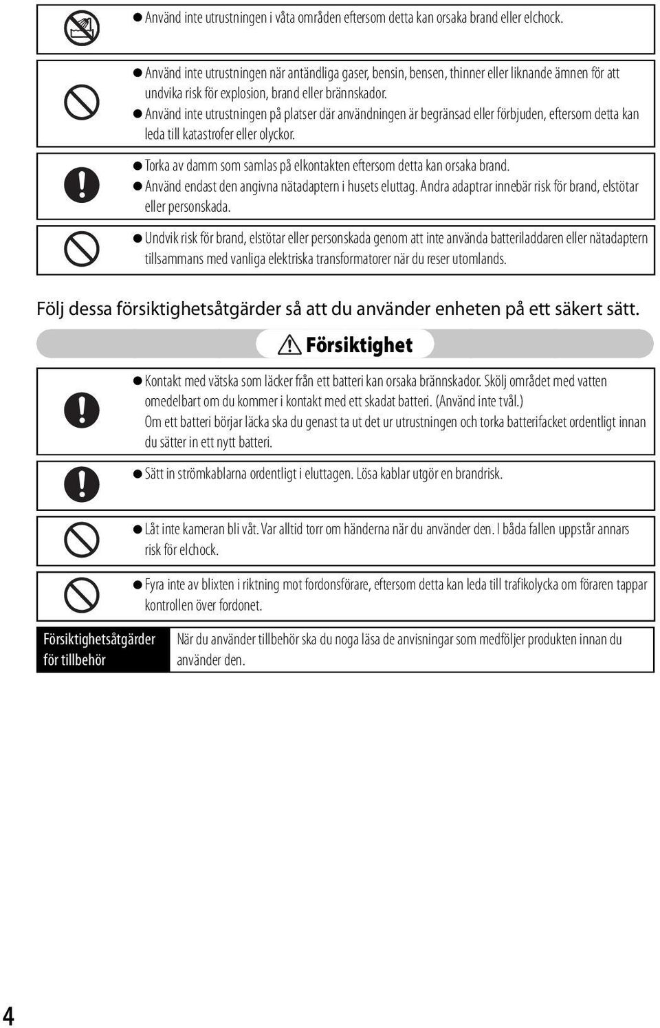 Använd inte utrustningen på platser där användningen är begränsad eller förbjuden, eftersom detta kan leda till katastrofer eller olyckor.