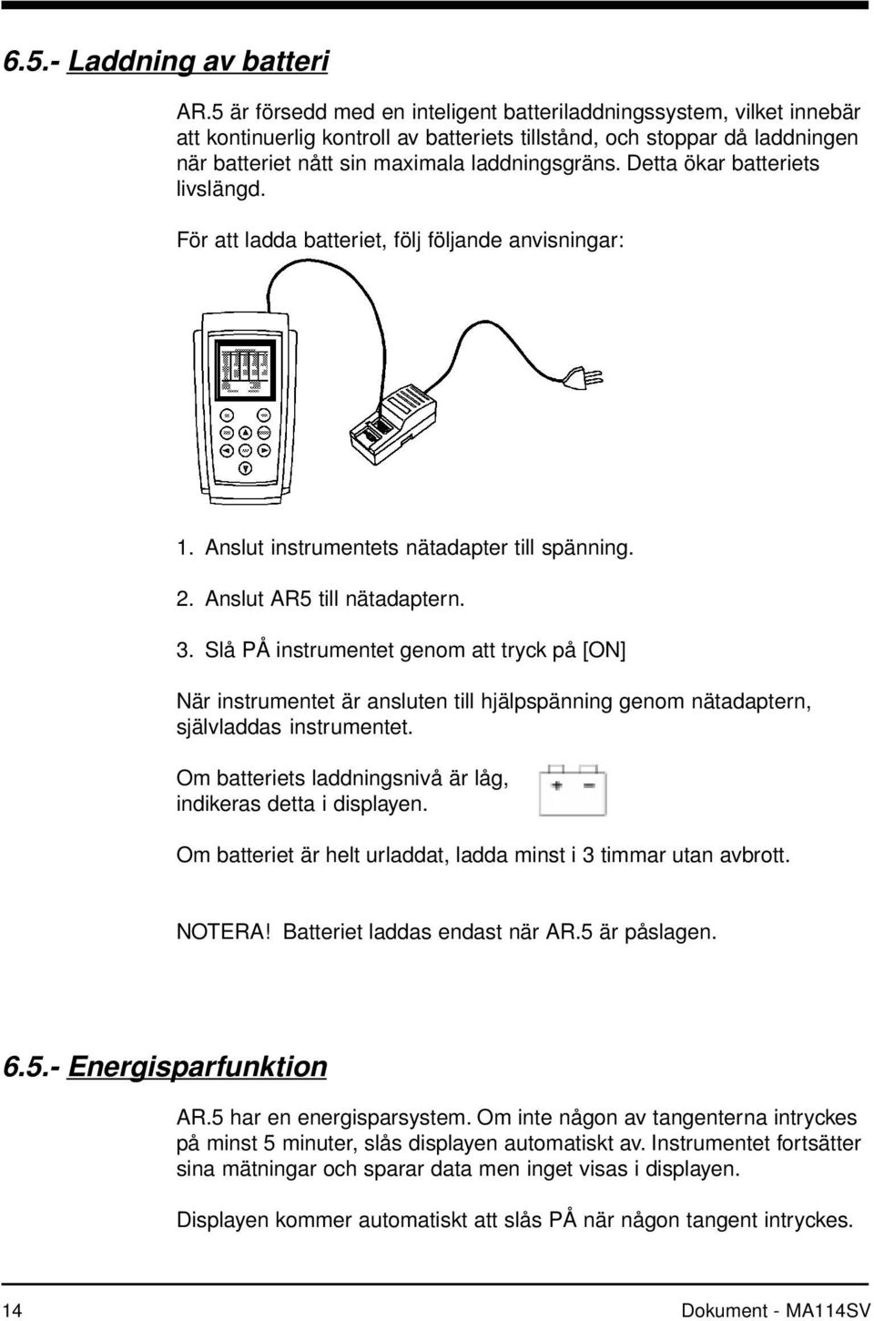 Detta ökar batteriets livslängd. För att ladda batteriet, följ följande anvisningar: 1. Anslut instrumentets nätadapter till spänning. 2. Anslut AR5 till nätadaptern. 3.