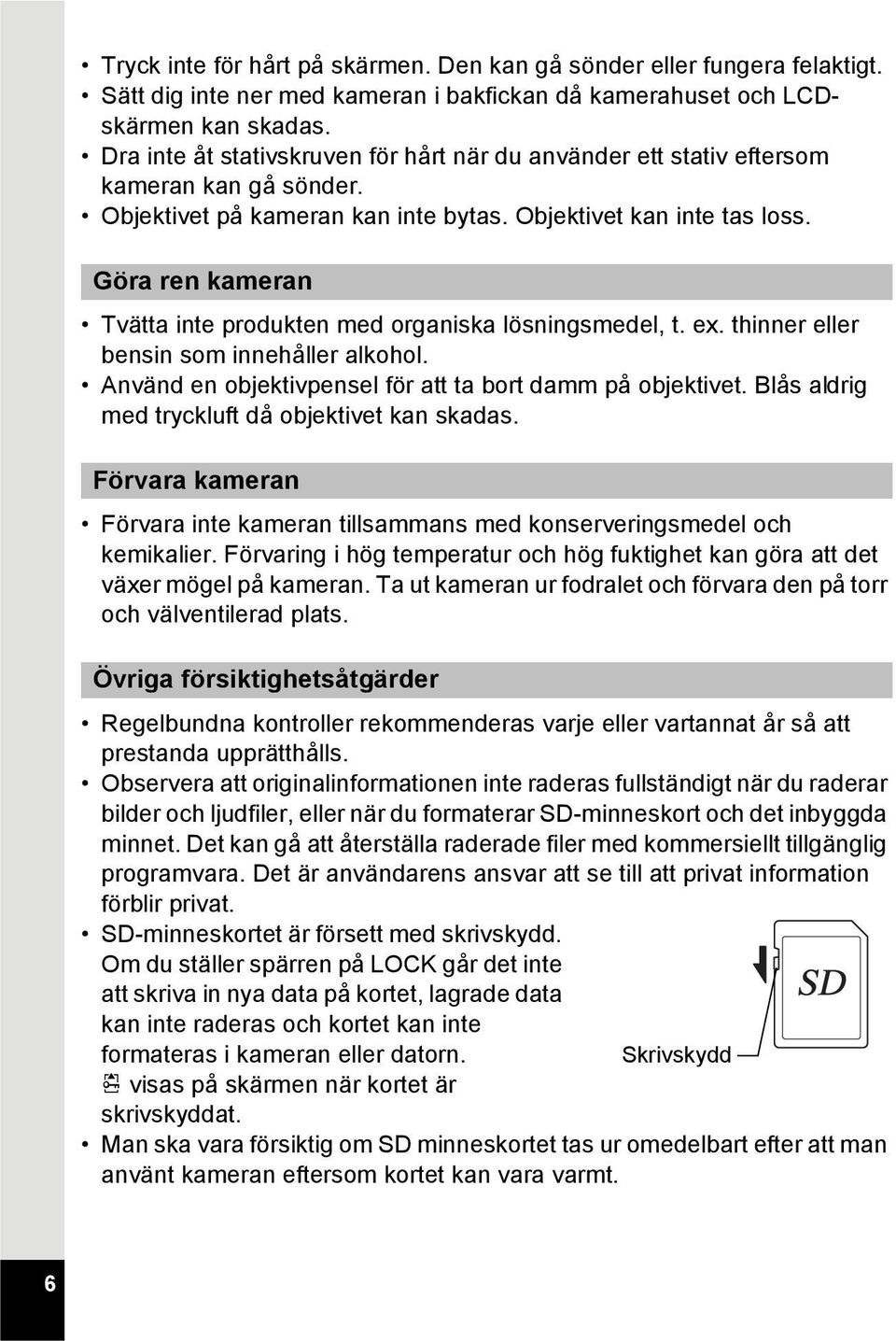 Göra ren kameran Tvätta inte produkten med organiska lösningsmedel, t. ex. thinner eller bensin som innehåller alkohol. Använd en objektivpensel för att ta bort damm på objektivet.