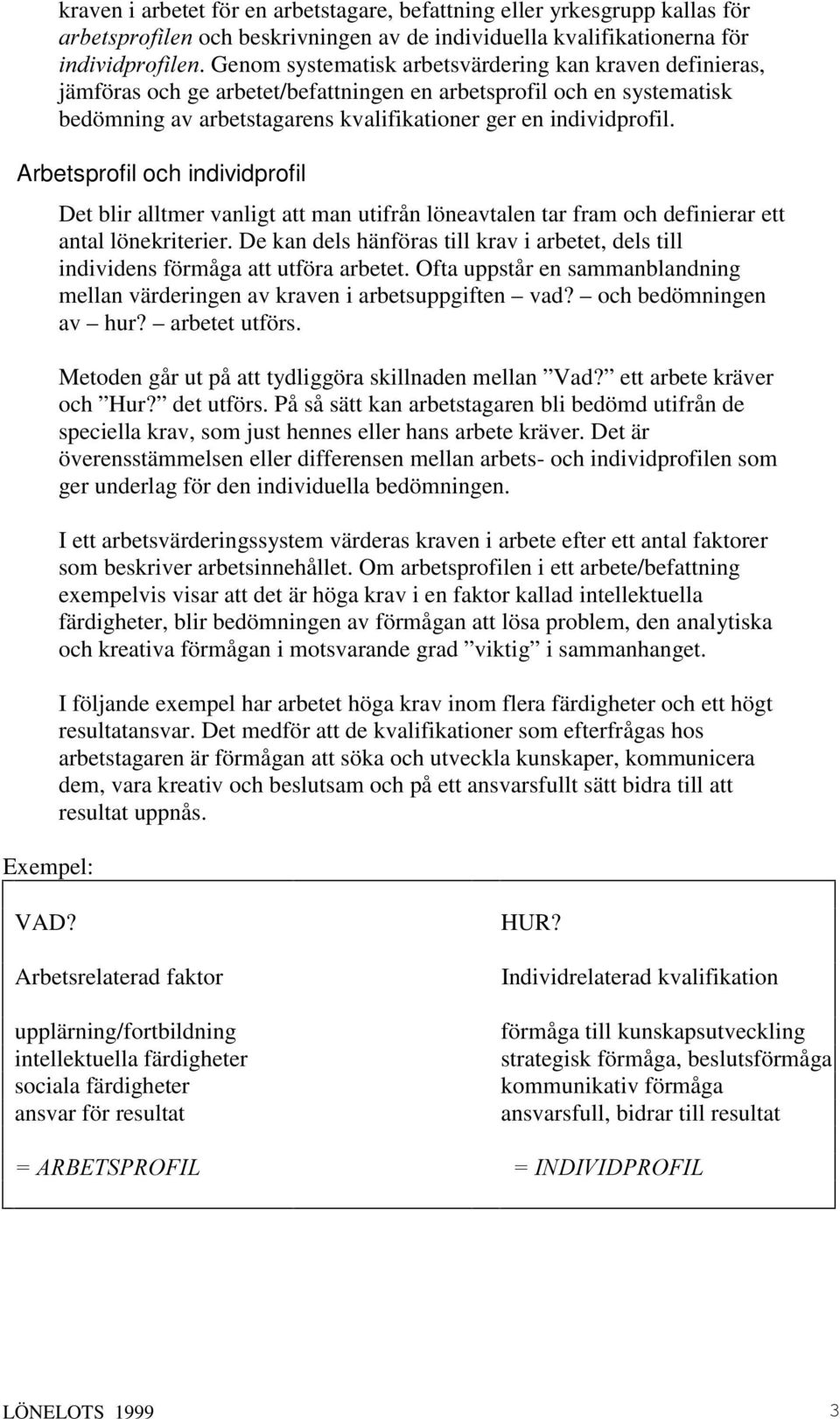 Arbetsprofil och individprofil Det blir alltmer vanligt att man utifrån löneavtalen tar fram och definierar ett antal lönekriterier.