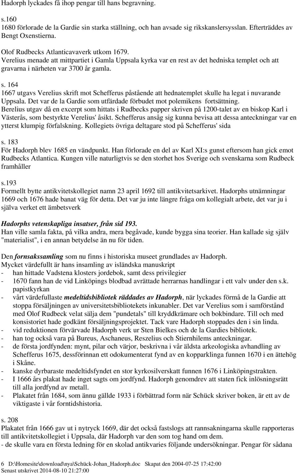 164 1667 utgavs Verelius skrift mot Schefferus påstående att hednatemplet skulle ha legat i nuvarande Uppsala. Det var de la Gardie som utfärdade förbudet mot polemikens fortsättning.