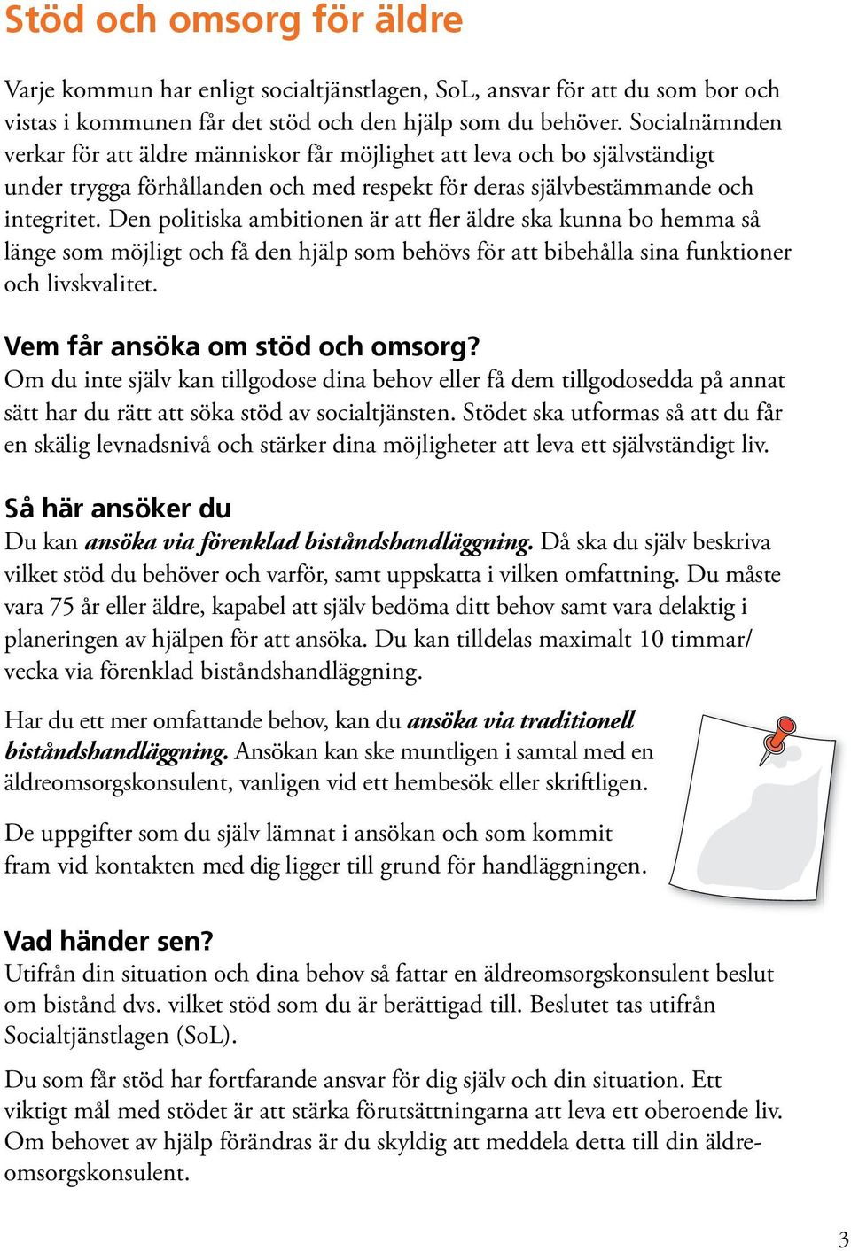 Den politiska ambitionen är att fler äldre ska kunna bo hemma så länge som möjligt och få den hjälp som behövs för att bibehålla sina funktioner och livskvalitet. Vem får ansöka om stöd och omsorg?