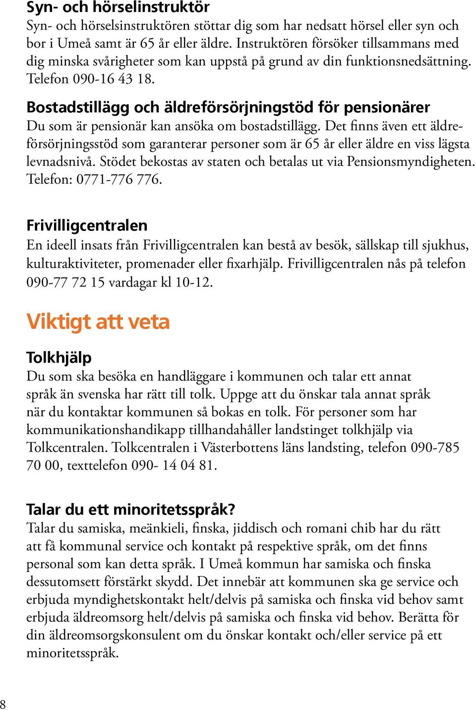 Bostadstillägg och äldreförsörjningstöd för pensionärer Du som är pensionär kan ansöka om bostadstillägg.