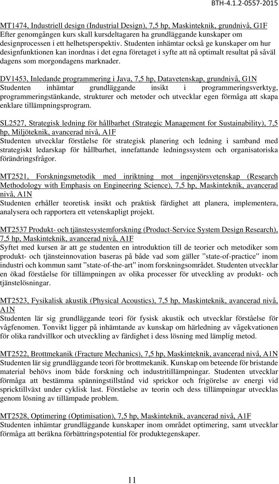 DV1453, Inledande programmering i Java, 7,5 hp, Datavetenskap, grundnivå, G1N Studenten inhämtar grundläggande insikt i programmeringsverktyg, programmeringstänkande, strukturer och metoder och