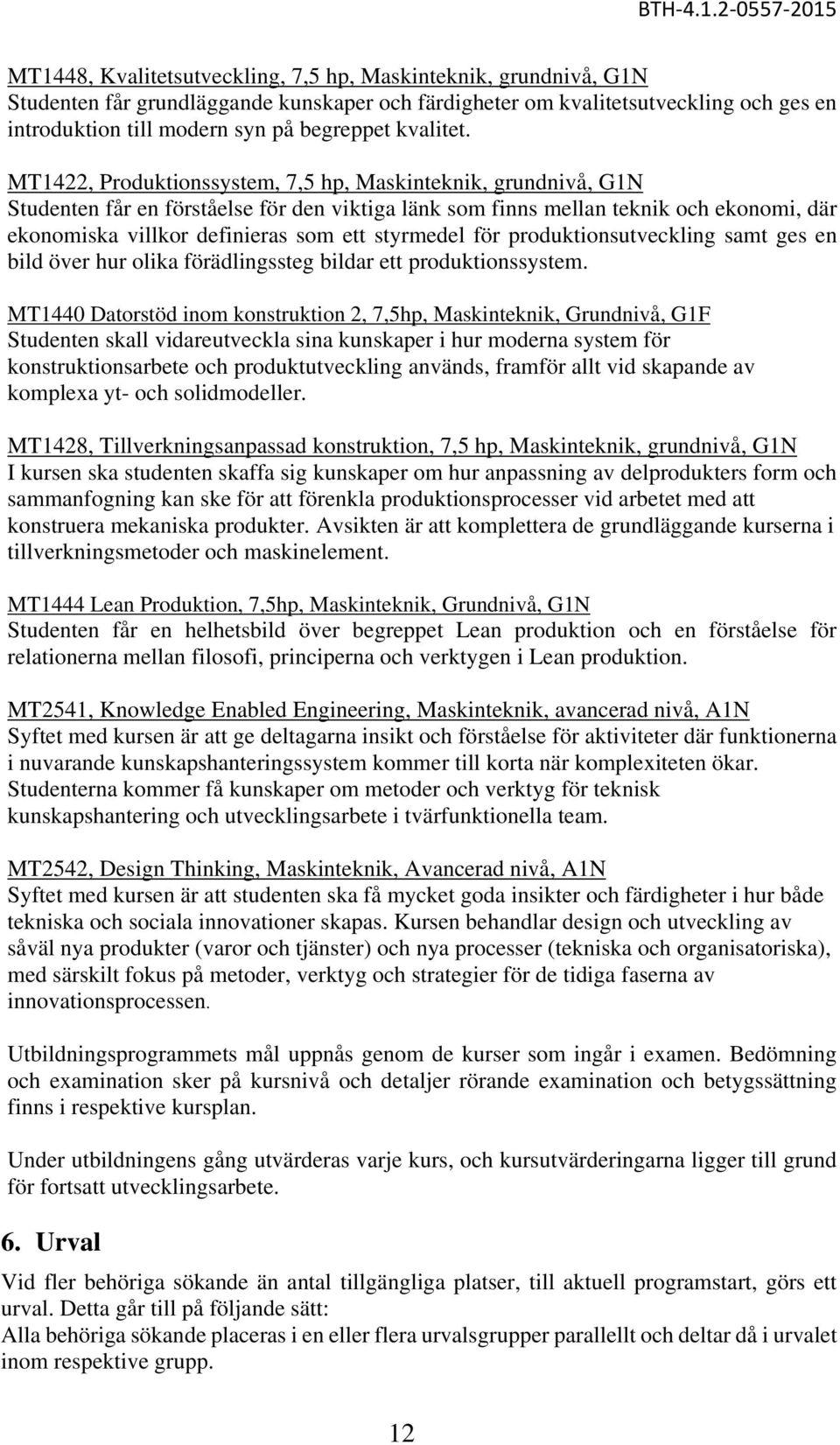 MT1422, Produktionssystem, 7,5 hp, Maskinteknik, grundnivå, G1N Studenten får en förståelse för den viktiga länk som finns mellan teknik och ekonomi, där ekonomiska villkor definieras som ett