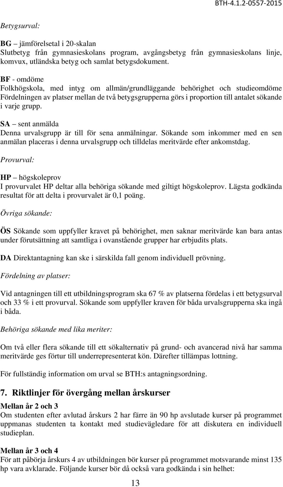 SA sent anmälda Denna urvalsgrupp är till för sena anmälningar. Sökande som inkommer med en sen anmälan placeras i denna urvalsgrupp och tilldelas meritvärde efter ankomstdag.