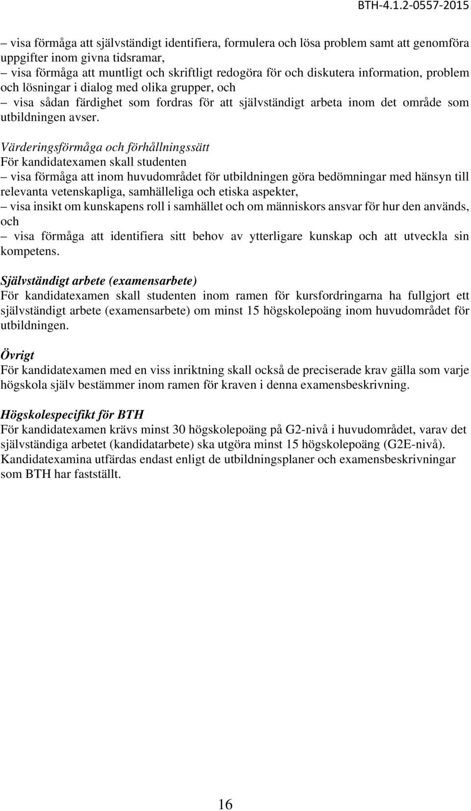 Värderingsförmåga och förhållningssätt För kandidatexamen skall studenten visa förmåga att inom huvudområdet för utbildningen göra bedömningar med hänsyn till relevanta vetenskapliga, samhälleliga