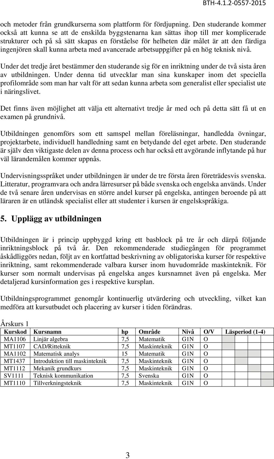 ingenjören skall kunna arbeta med avancerade arbetsuppgifter på en hög teknisk nivå. Under det tredje året bestämmer den studerande sig för en inriktning under de två sista åren av utbildningen.
