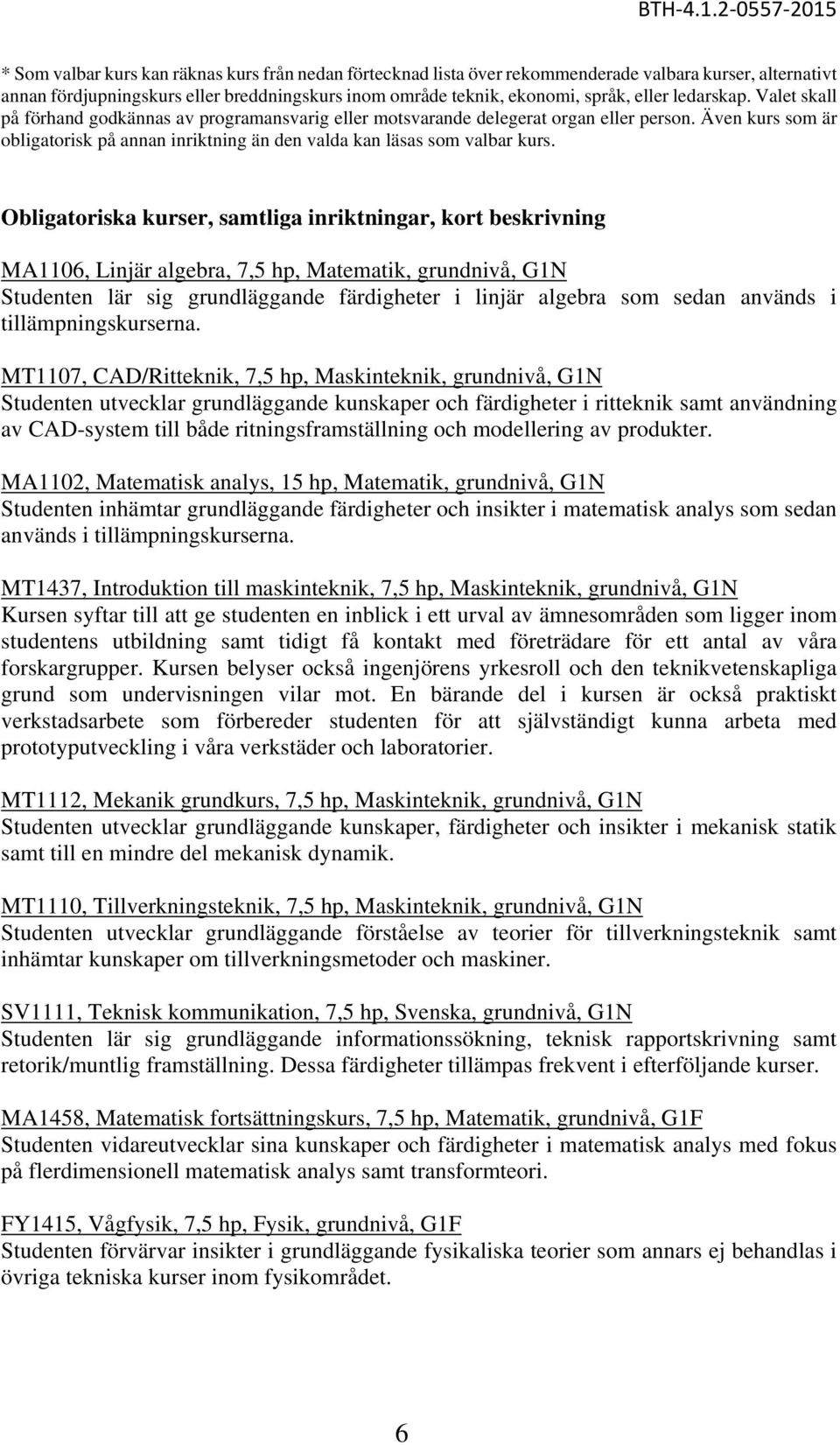 Obligatoriska kurser, samtliga inriktningar, kort beskrivning MA1106, Linjär algebra, 7,5 hp, Matematik, grundnivå, G1N Studenten lär sig grundläggande färdigheter i linjär algebra som sedan används