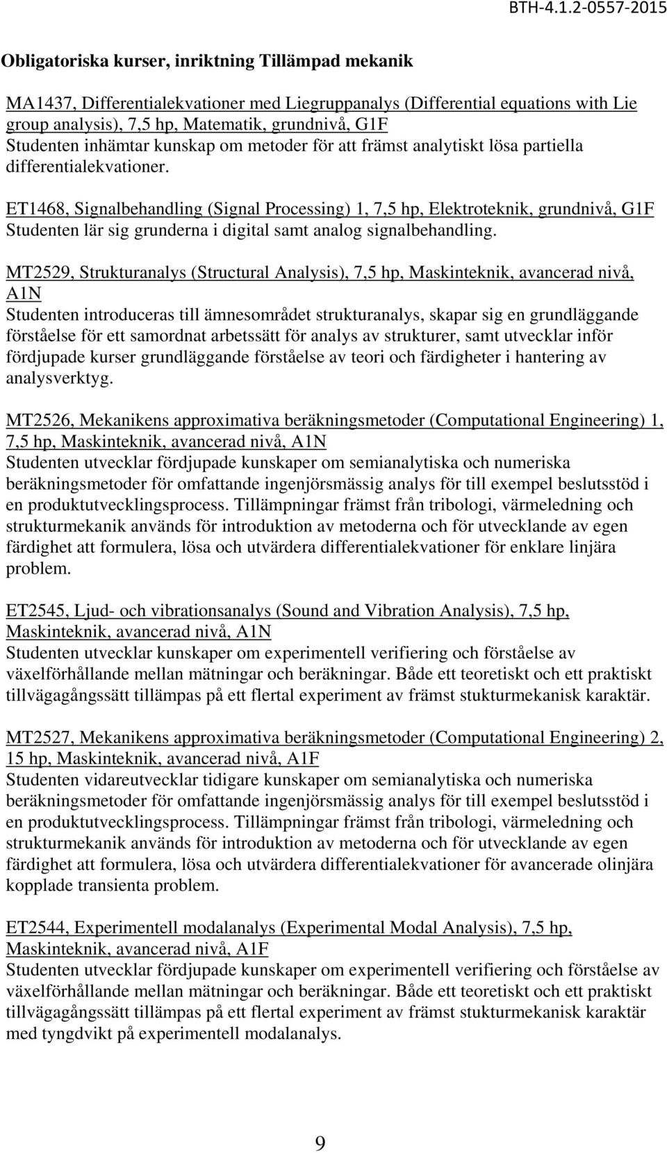 ET1468, Signalbehandling (Signal Processing) 1, 7,5 hp, Elektroteknik, grundnivå, G1F Studenten lär sig grunderna i digital samt analog signalbehandling.