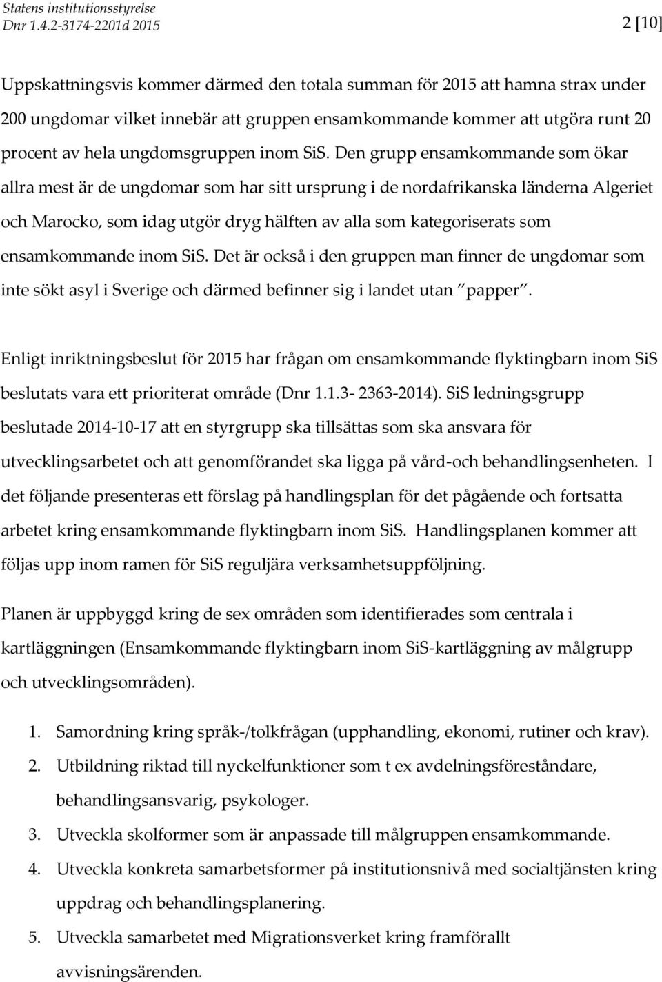 Den grupp ensamkommande som ökar allra mest är de ungdomar som har sitt ursprung i de nordafrikanska länderna Algeriet och Marocko, som idag utgör dryg hälften av alla som kategoriserats som