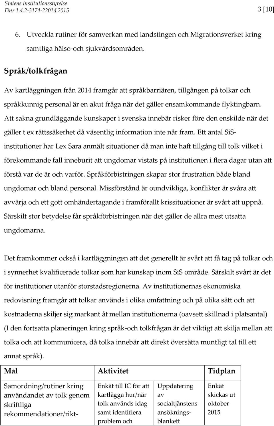 Att sakna grundläggande kunskaper i svenska innebär risker före den enskilde när det gäller t ex rättssäkerhet då väsentlig information inte når fram.