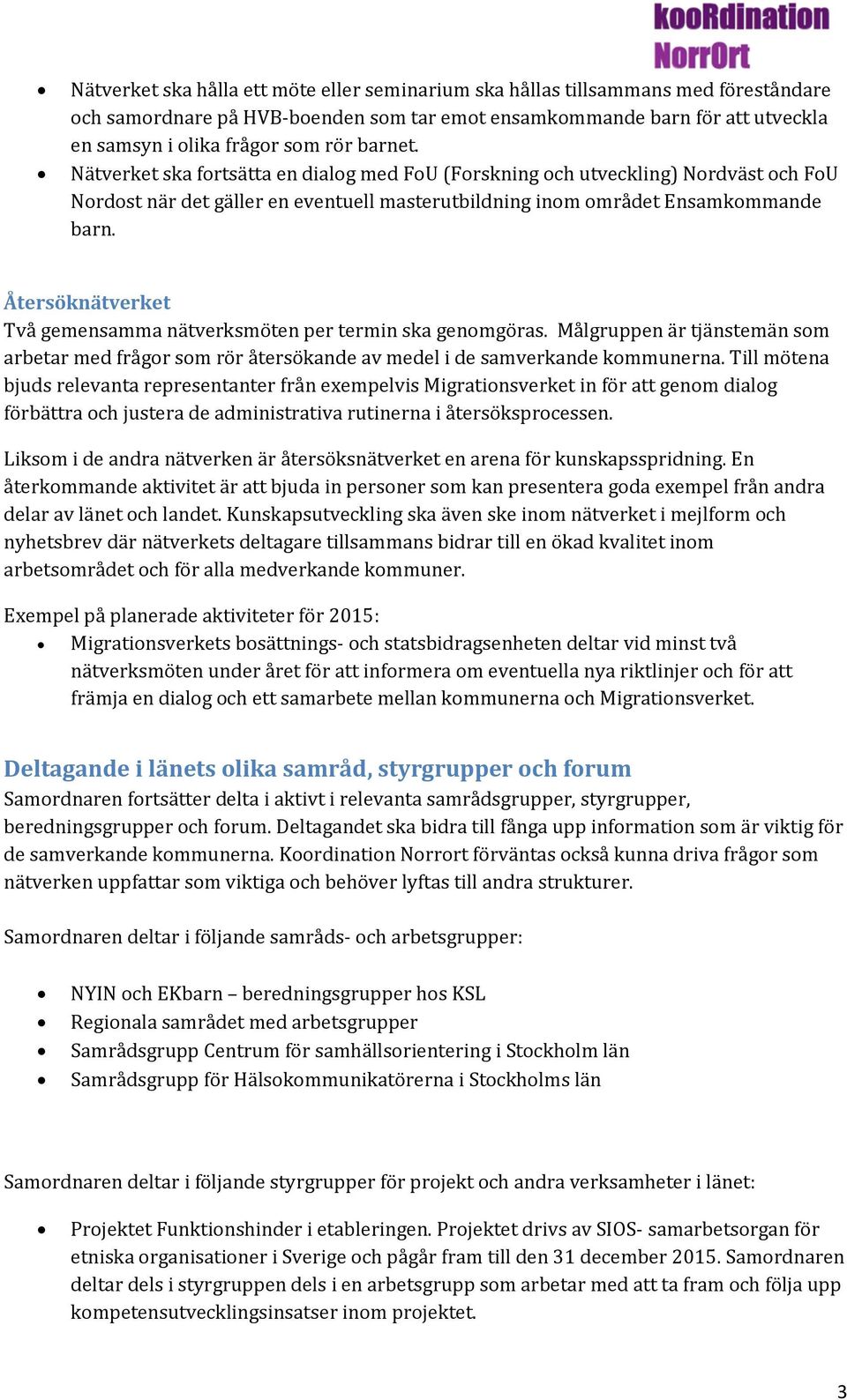 Återsöknätverket Två gemensamma nätverksmöten per termin ska genomgöras. Målgruppen är tjänstemän som arbetar med frågor som rör återsökande av medel i de samverkande kommunerna.