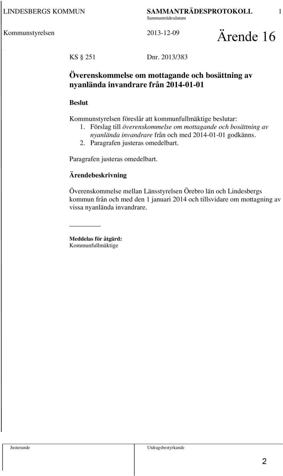 Förslag till överenskommelse om mottagande och bosättning av nyanlända invandrare från och med 2014-01-01 godkänns. 2. Paragrafen justeras omedelbart.