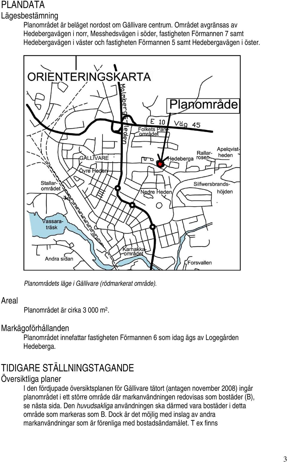Planområdets läge i Gällivare (rödmarkerat område). Areal Planområdet är cirka 3 000 m 2. Markägoförhållanden Planområdet innefattar fastigheten Förmannen 6 som idag ägs av Logegården Hedeberga.