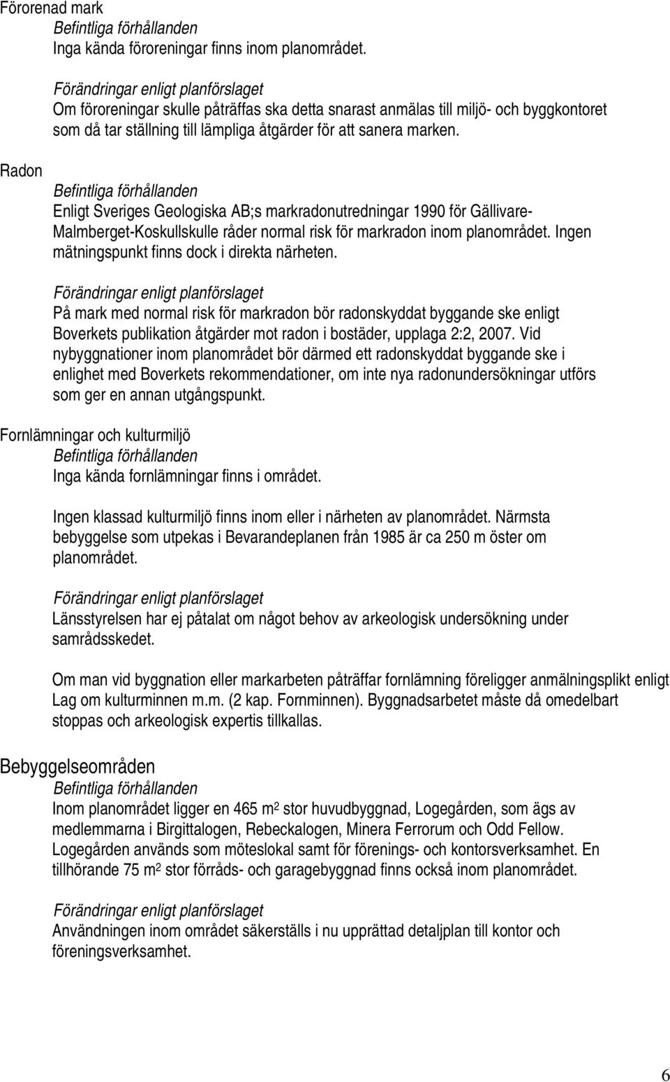 Radon Enligt Sveriges Geologiska AB;s markradonutredningar 1990 för Gällivare- Malmberget-Koskullskulle råder normal risk för markradon inom planområdet.
