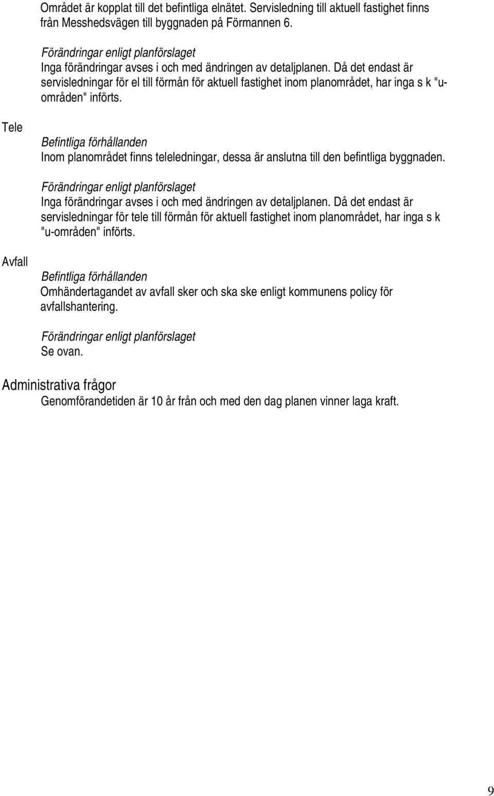 Tele Inom planområdet finns teleledningar, dessa är anslutna till den befintliga byggnaden. Inga förändringar avses i och med ändringen av detaljplanen.