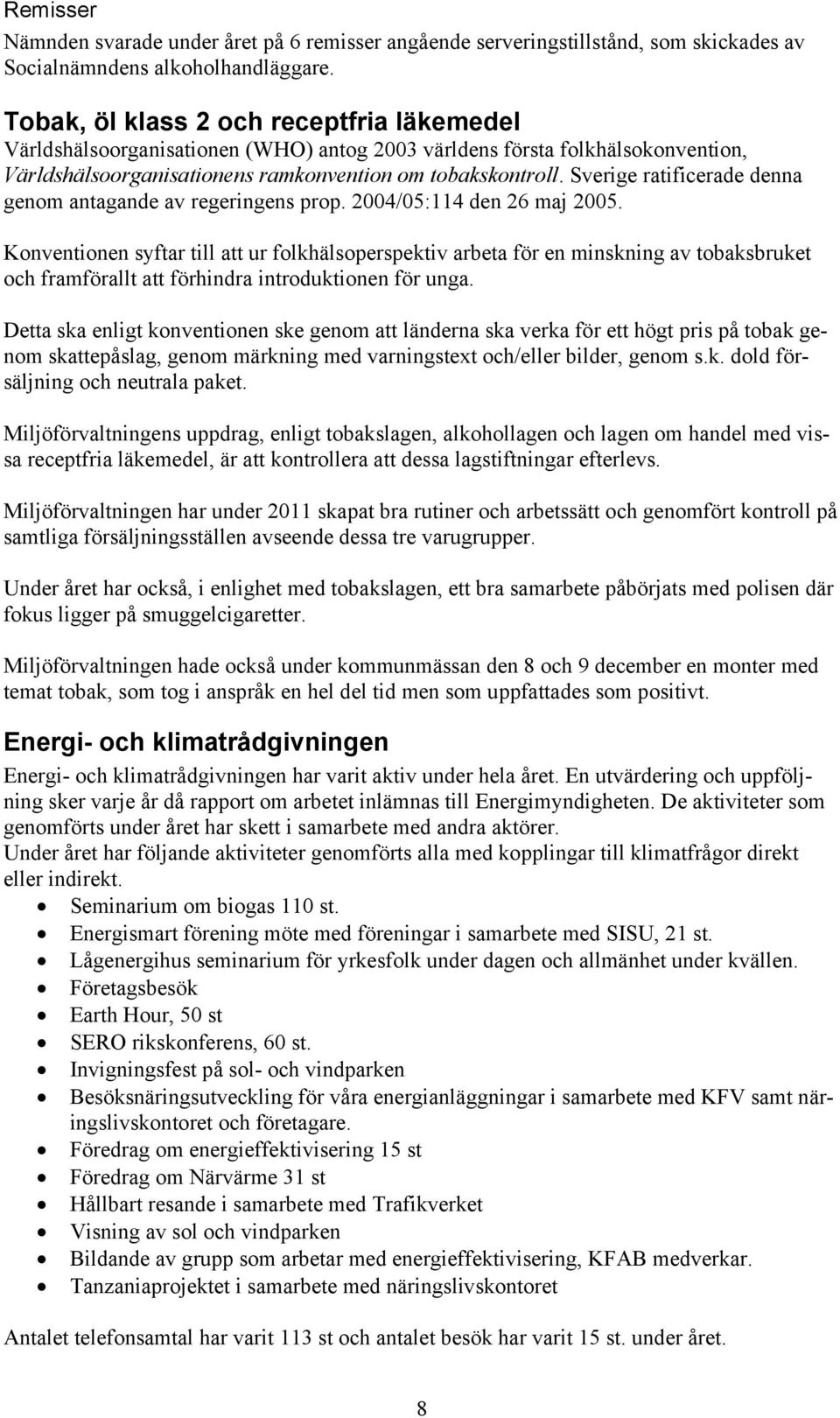 Sverige ratificerade denna genom antagande av regeringen prop. 2004/05:114 den 26 maj 2005.