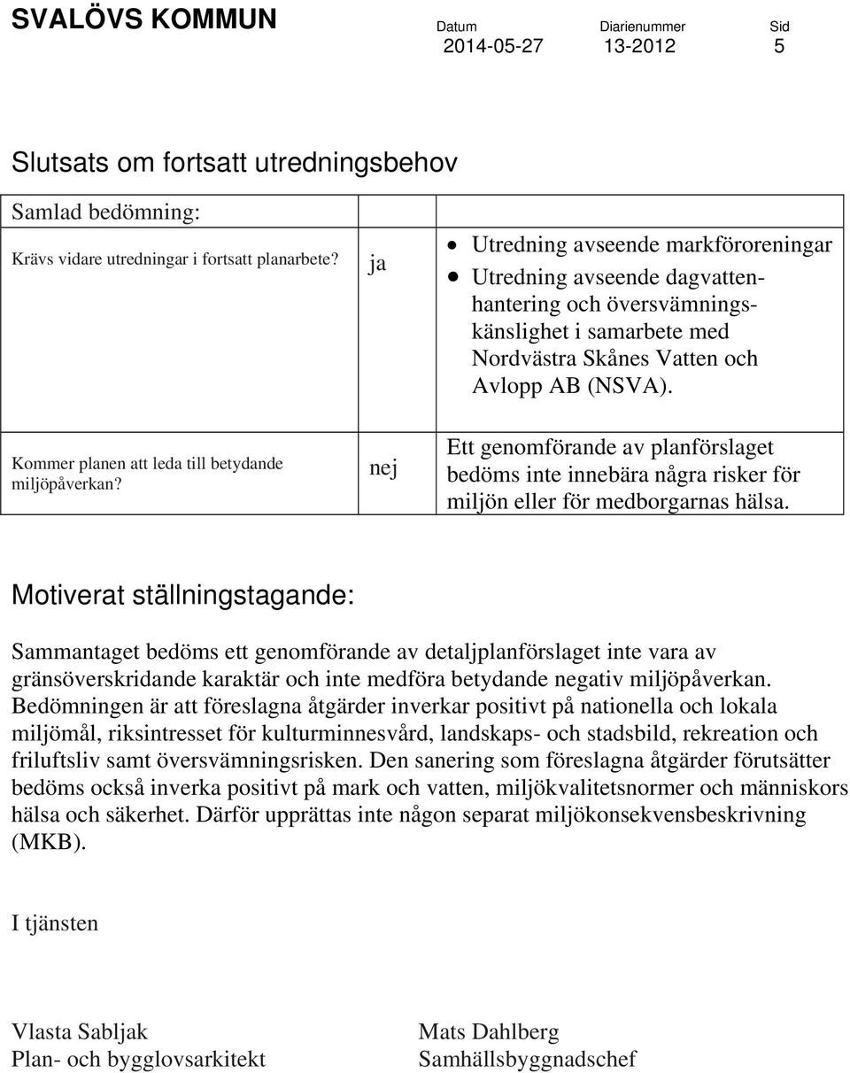 Kommer planen att leda till betydande miljöpåverkan? Ett genomförande av planförslaget bedöms inte innebära några risker för miljön eller för medborgarnas hälsa.