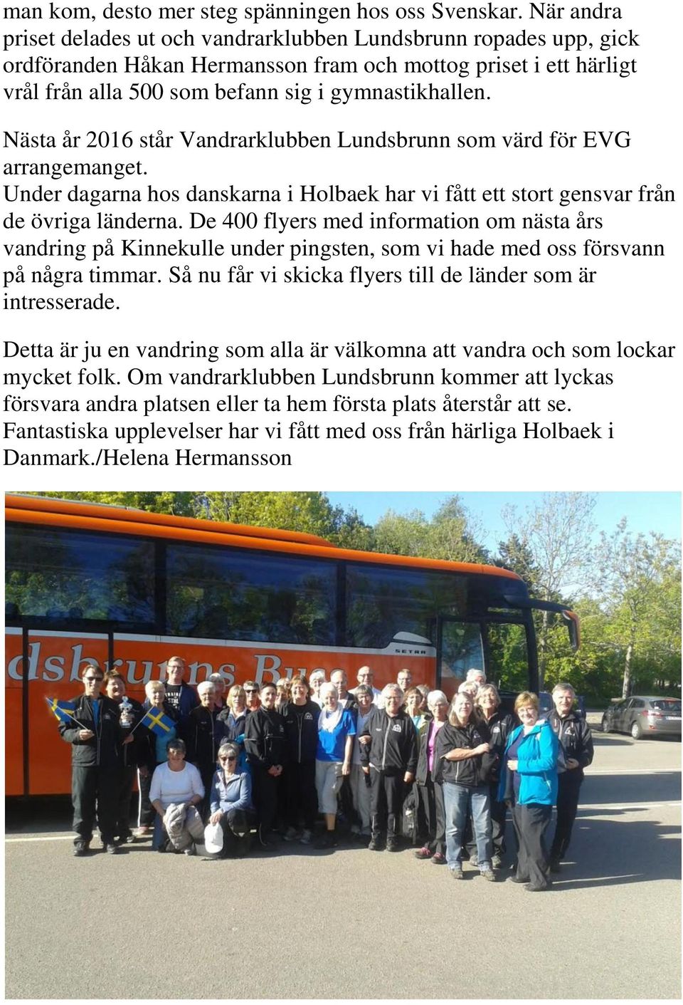 Nästa år 2016 står Vandrarklubben Lundsbrunn som värd för EVG arrangemanget. Under dagarna hos danskarna i Holbaek har vi fått ett stort gensvar från de övriga länderna.