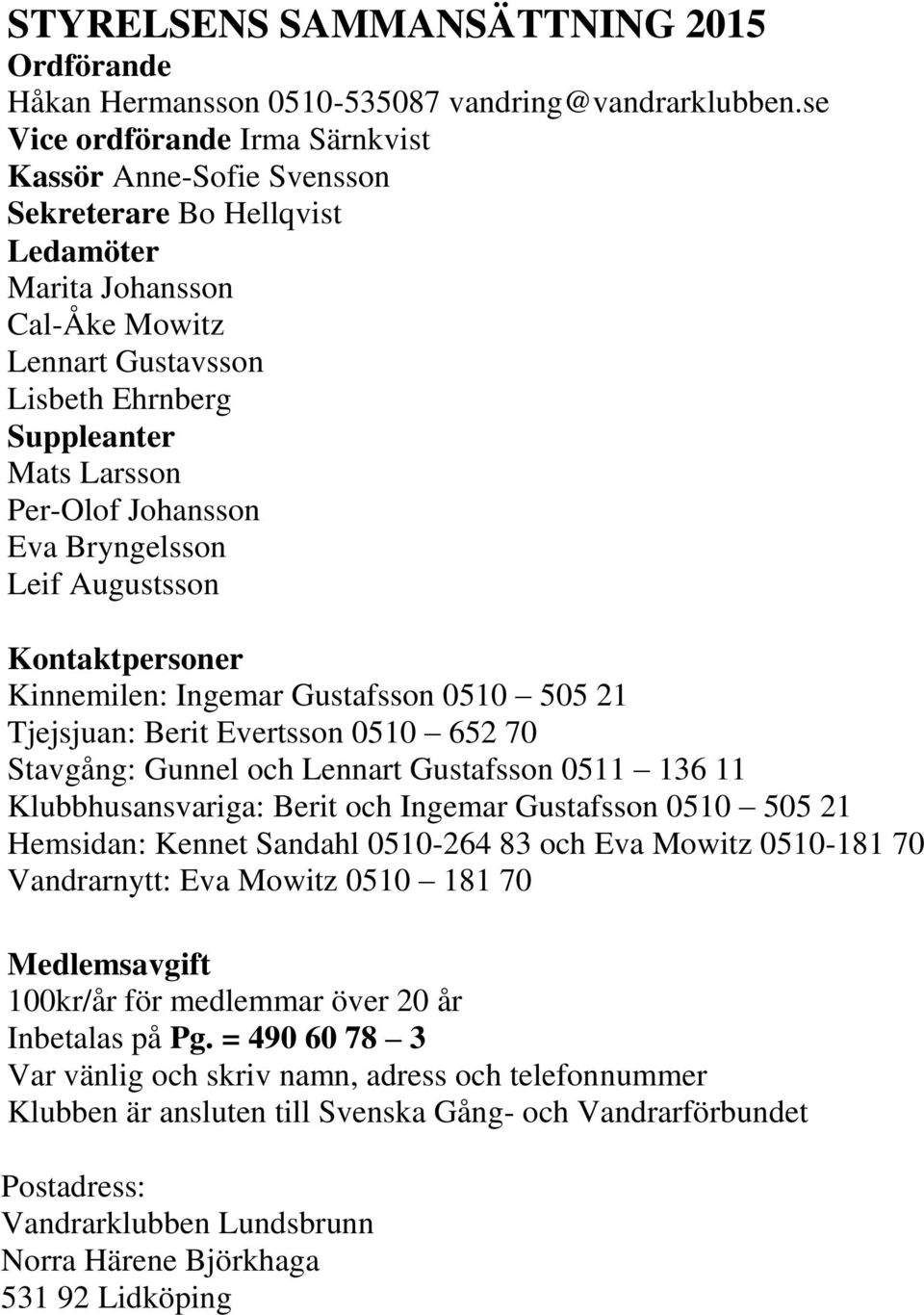 Johansson Eva Bryngelsson Leif Augustsson Kontaktpersoner Kinnemilen: Ingemar Gustafsson 0510 505 21 Tjejsjuan: Berit Evertsson 0510 652 70 Stavgång: Gunnel och Lennart Gustafsson 0511 136 11