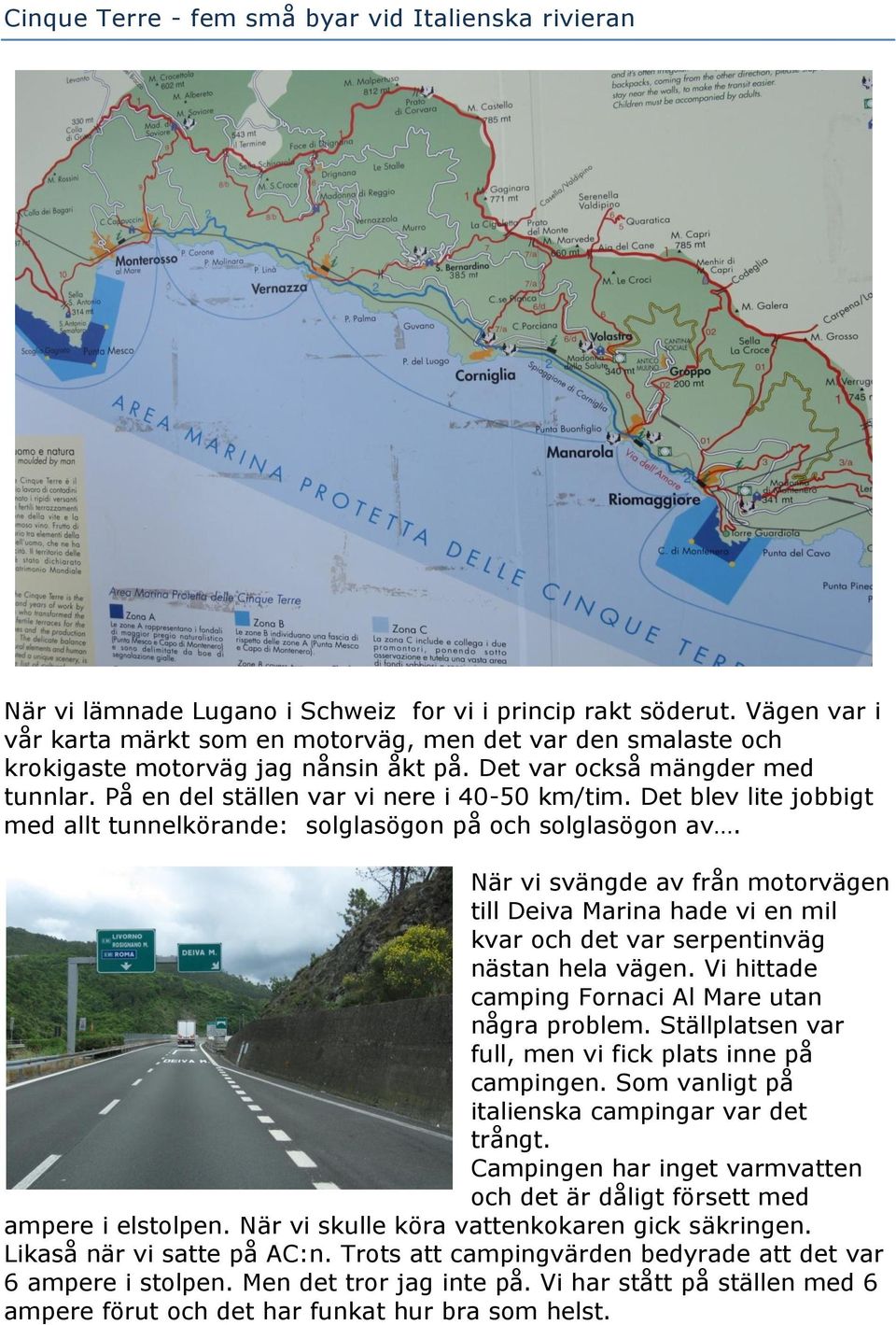 Det blev lite jobbigt med allt tunnelkörande: solglasögon på och solglasögon av. När vi svängde av från motorvägen till Deiva Marina hade vi en mil kvar och det var serpentinväg nästan hela vägen.