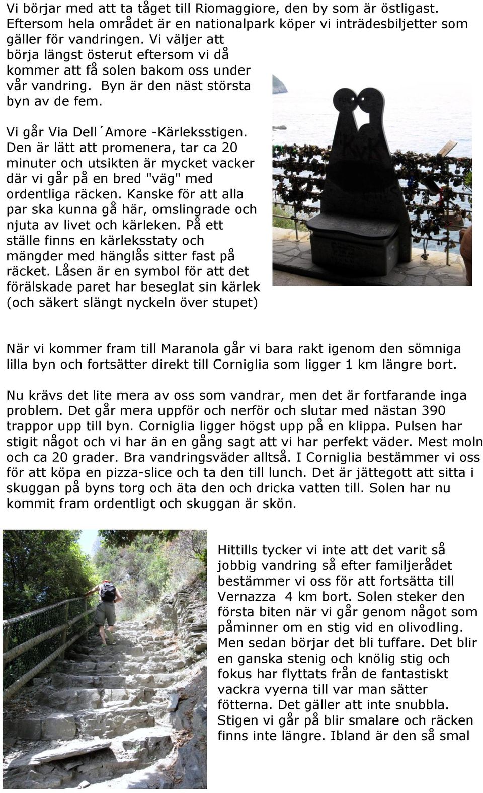 Den är lätt att promenera, tar ca 20 minuter och utsikten är mycket vacker där vi går på en bred "väg" med ordentliga räcken.