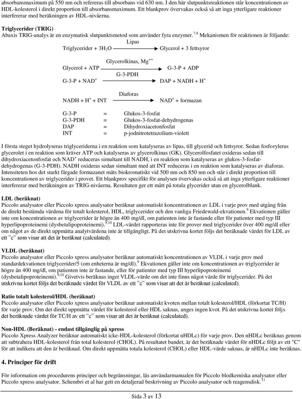 Triglycerider (TRIG) Abaxis TRIG-analys är en enzymatisk slutpunktsmetod som använder fyra enzymer.