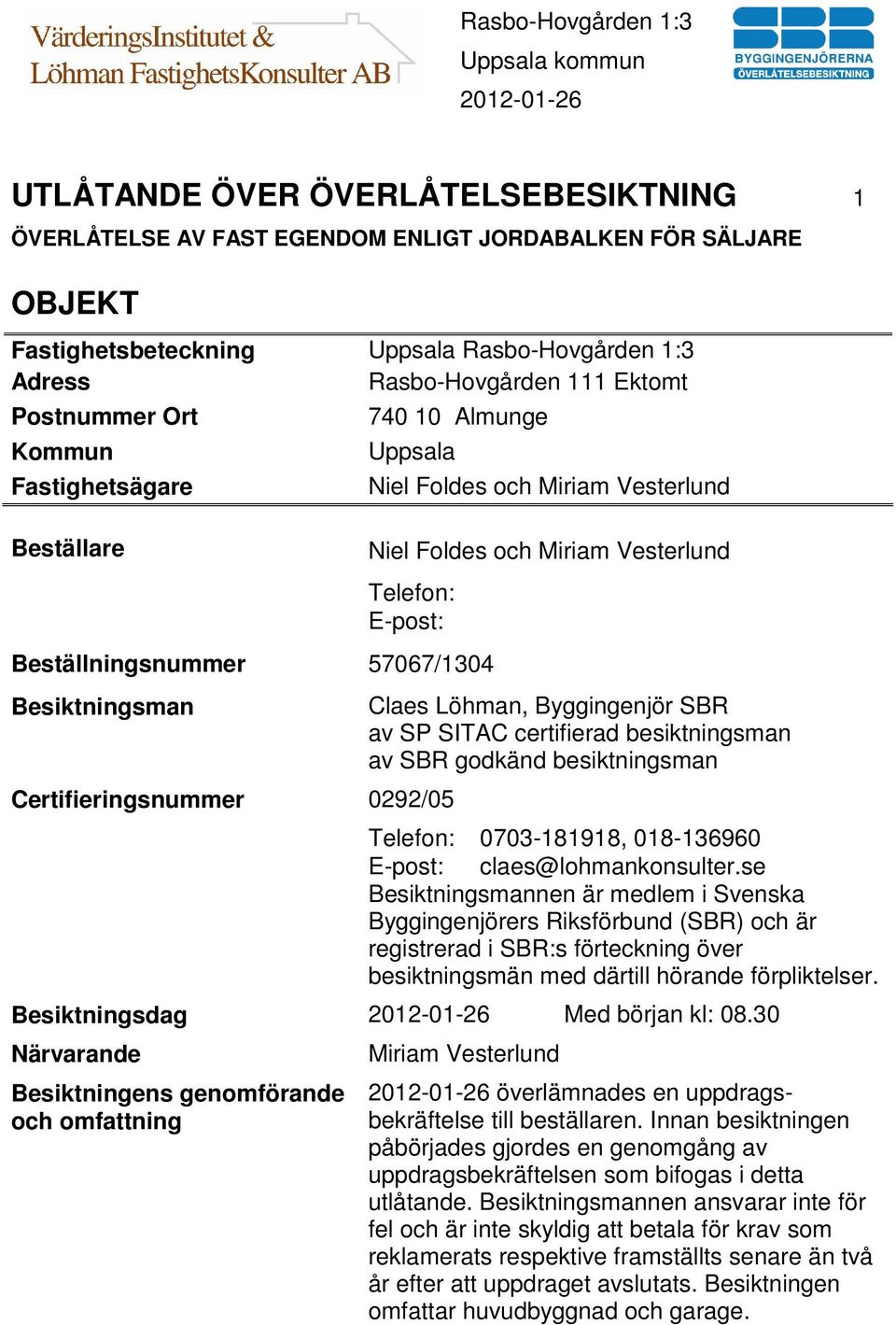 Certifieringsnummer 0292/05 Claes Löhman, Byggingenjör SBR av SP SITAC certifierad besiktningsman av SBR godkänd besiktningsman Telefon: 0703-181918, 018-136960 E-post: claes@lohmankonsulter.