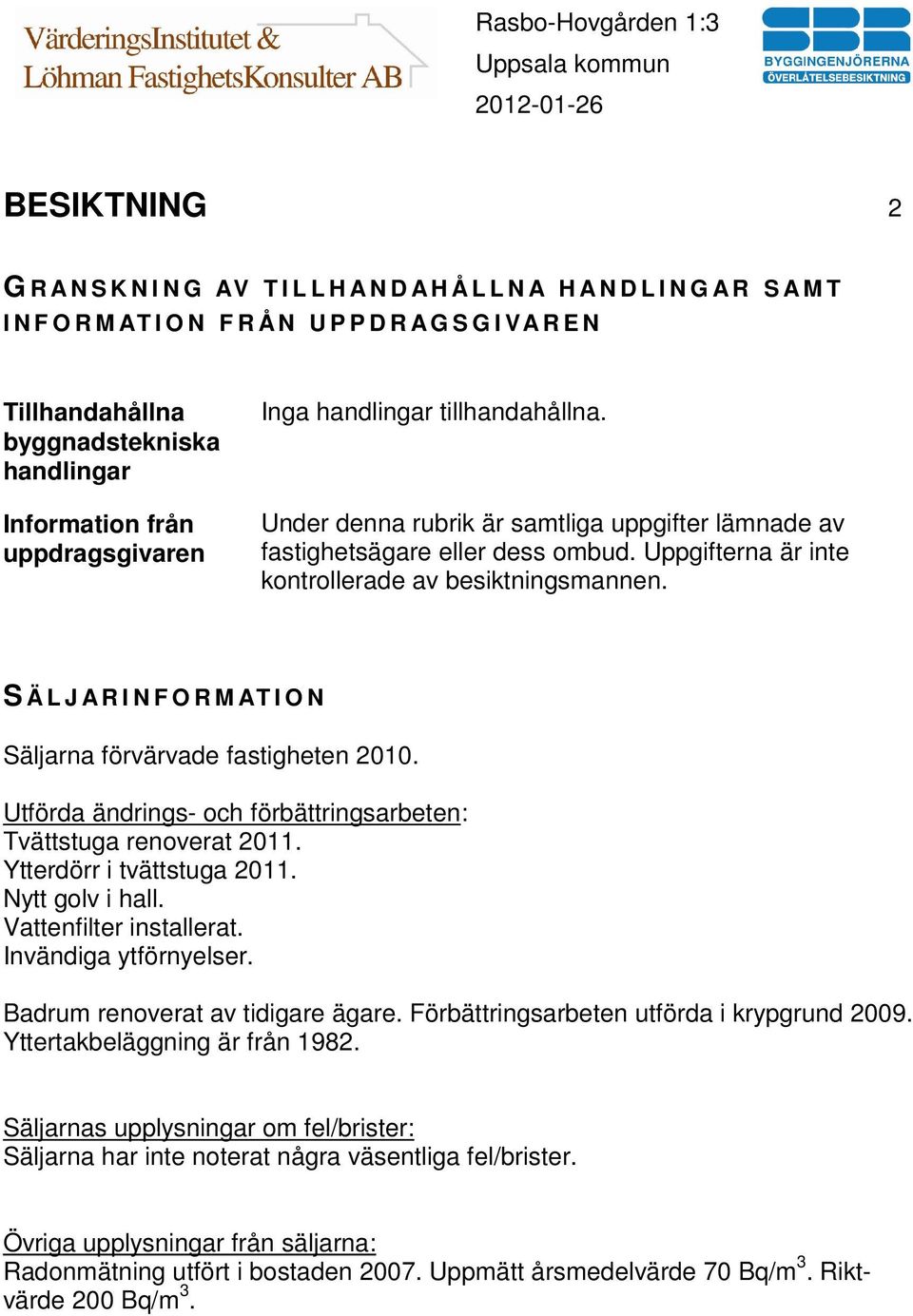 Uppgifterna är inte kontrollerade av besiktningsmannen. S Ä L J A R I N F O R M AT I O N Säljarna förvärvade fastigheten 2010. Utförda ändrings- och förbättringsarbeten: Tvättstuga renoverat 2011.