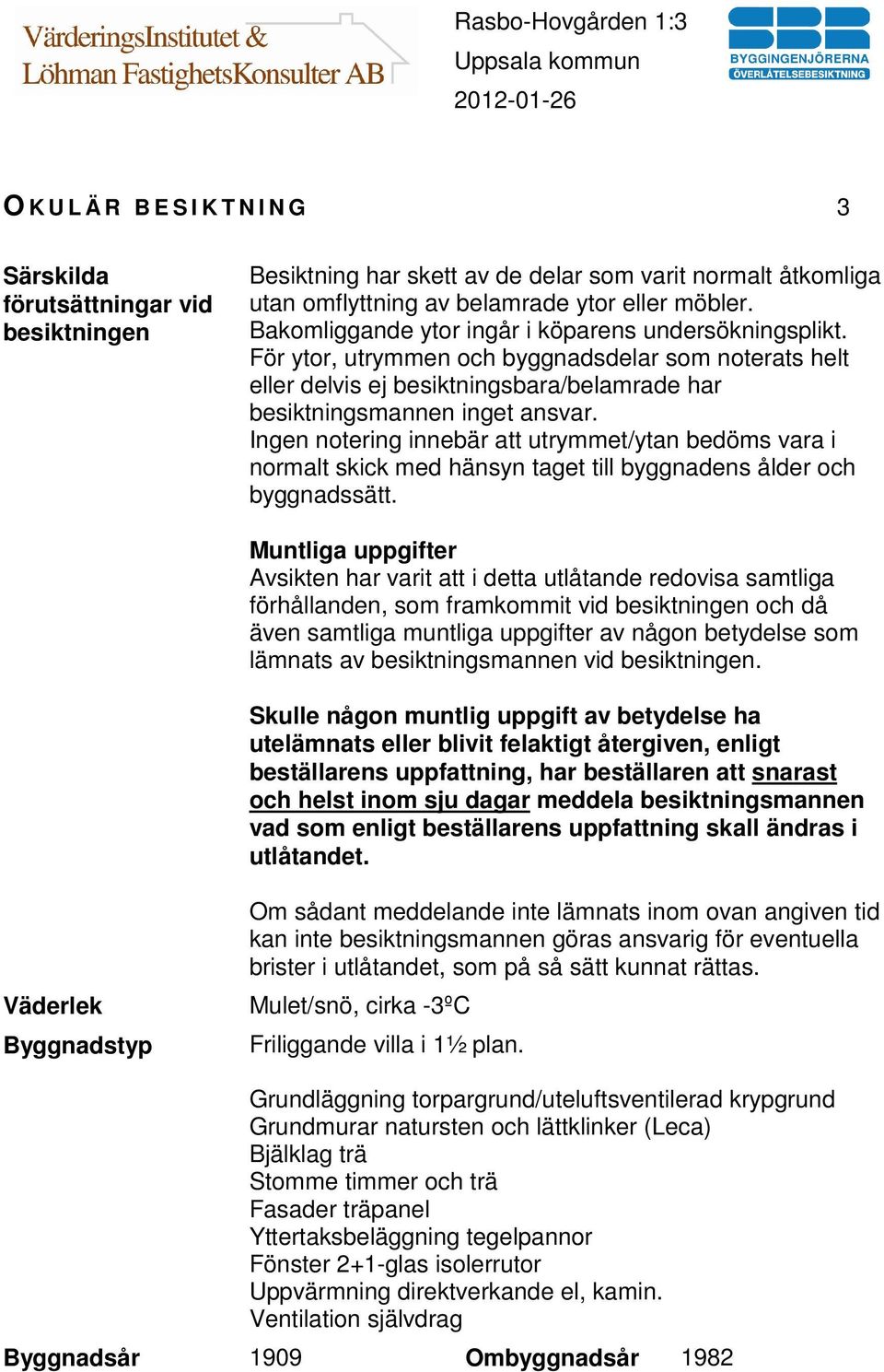 Ingen notering innebär att utrymmet/ytan bedöms vara i normalt skick med hänsyn taget till byggnadens ålder och byggnadssätt.